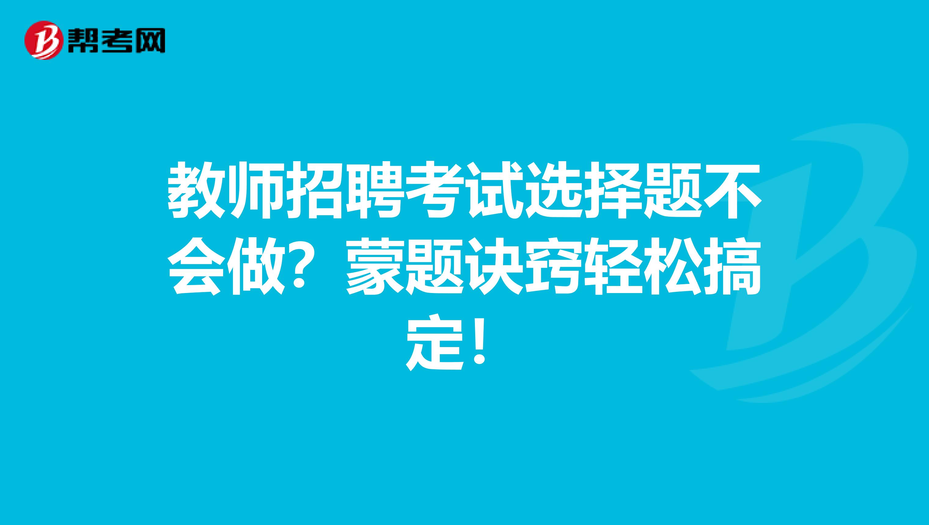 教师招聘考试选择题不会做？蒙题诀窍轻松搞定！