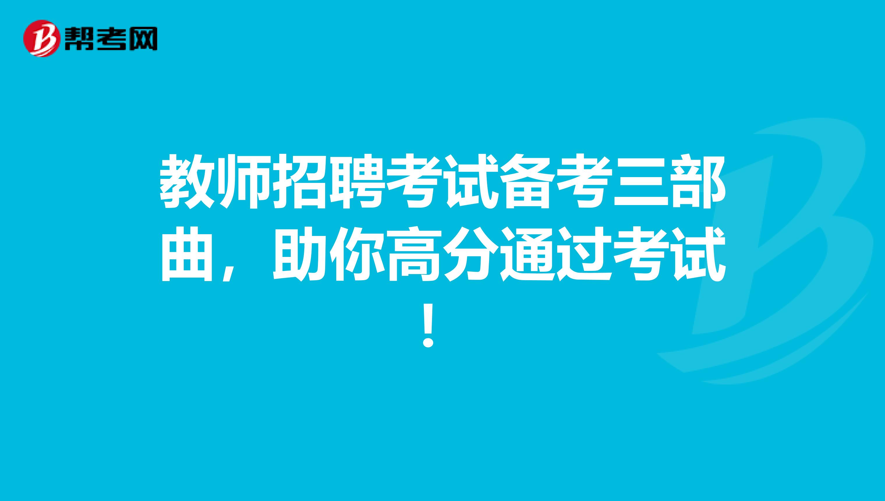 教师招聘考试备考三部曲，助你高分通过考试！