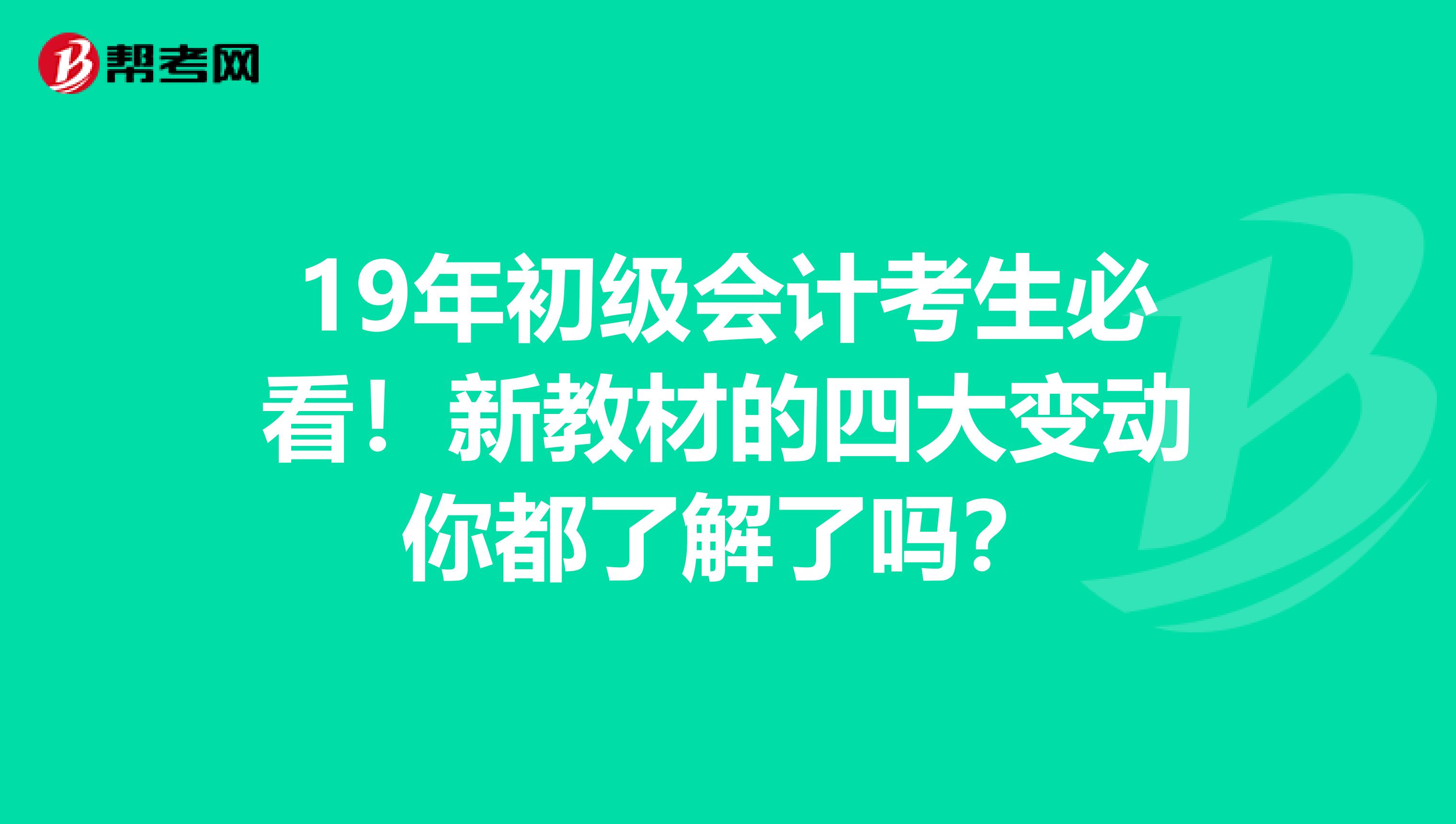 19年初級(jí)會(huì)計(jì)考生必看！新教材的四大變動(dòng)你都了解了嗎？