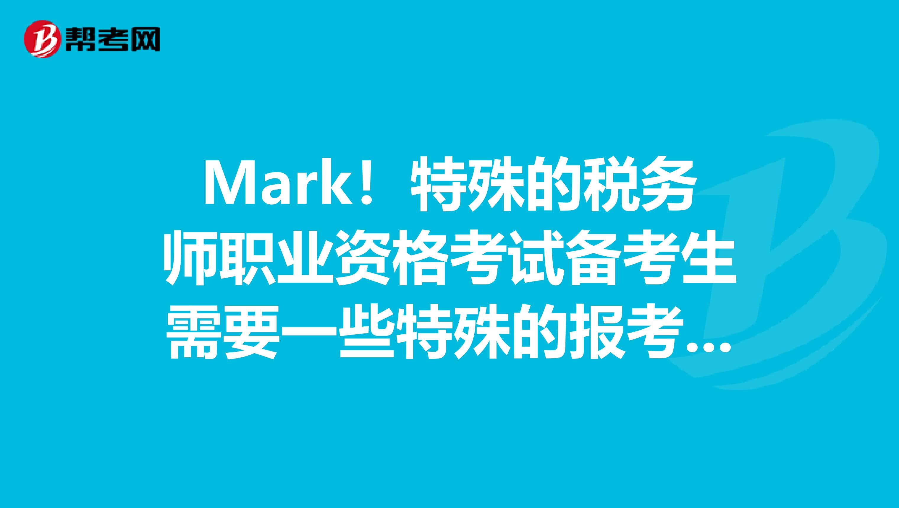 Mark！特殊的税务师职业资格考试备考生需要一些特殊的报考建议！