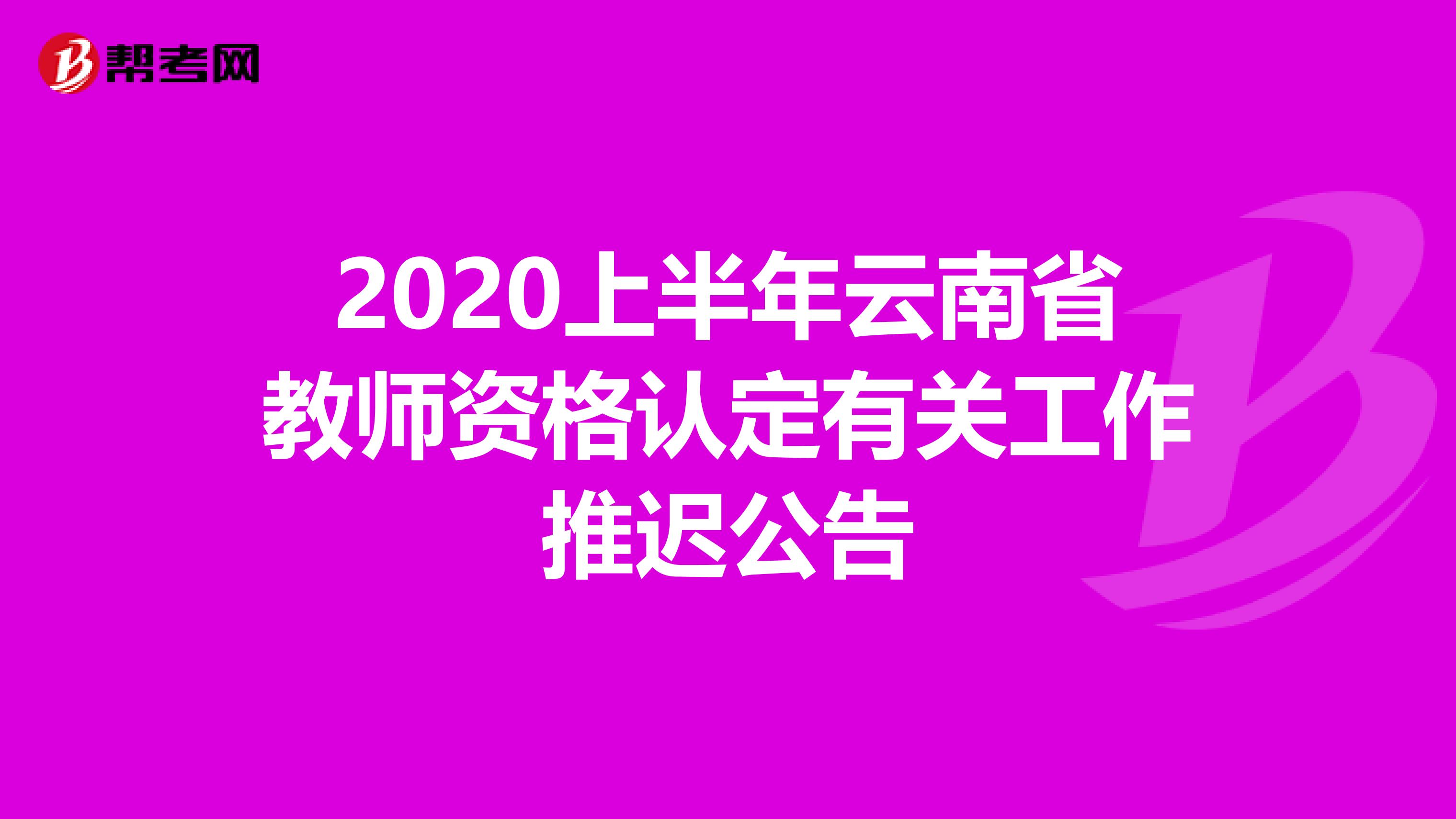 2020上半年云南省教师资格认定有关工作推迟公告