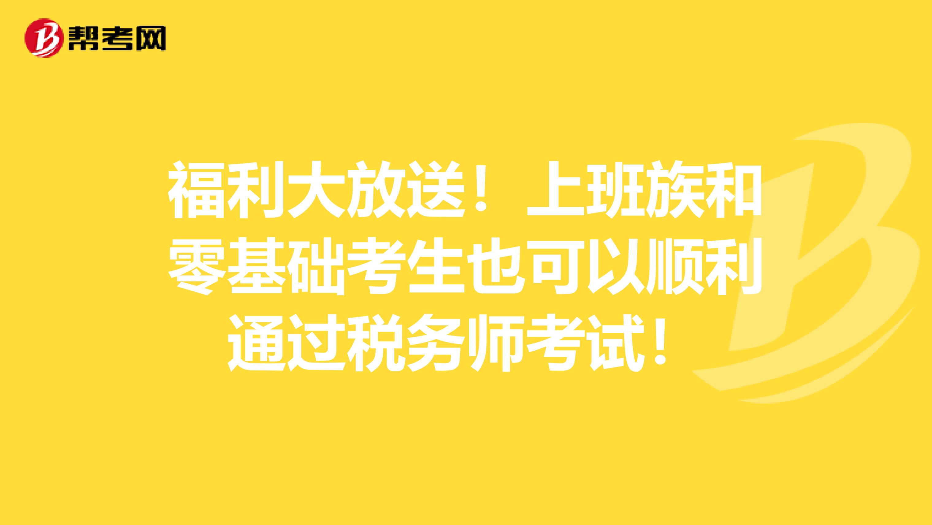 福利大放送！上班族和零基础考生也可以顺利通过税务师考试！
