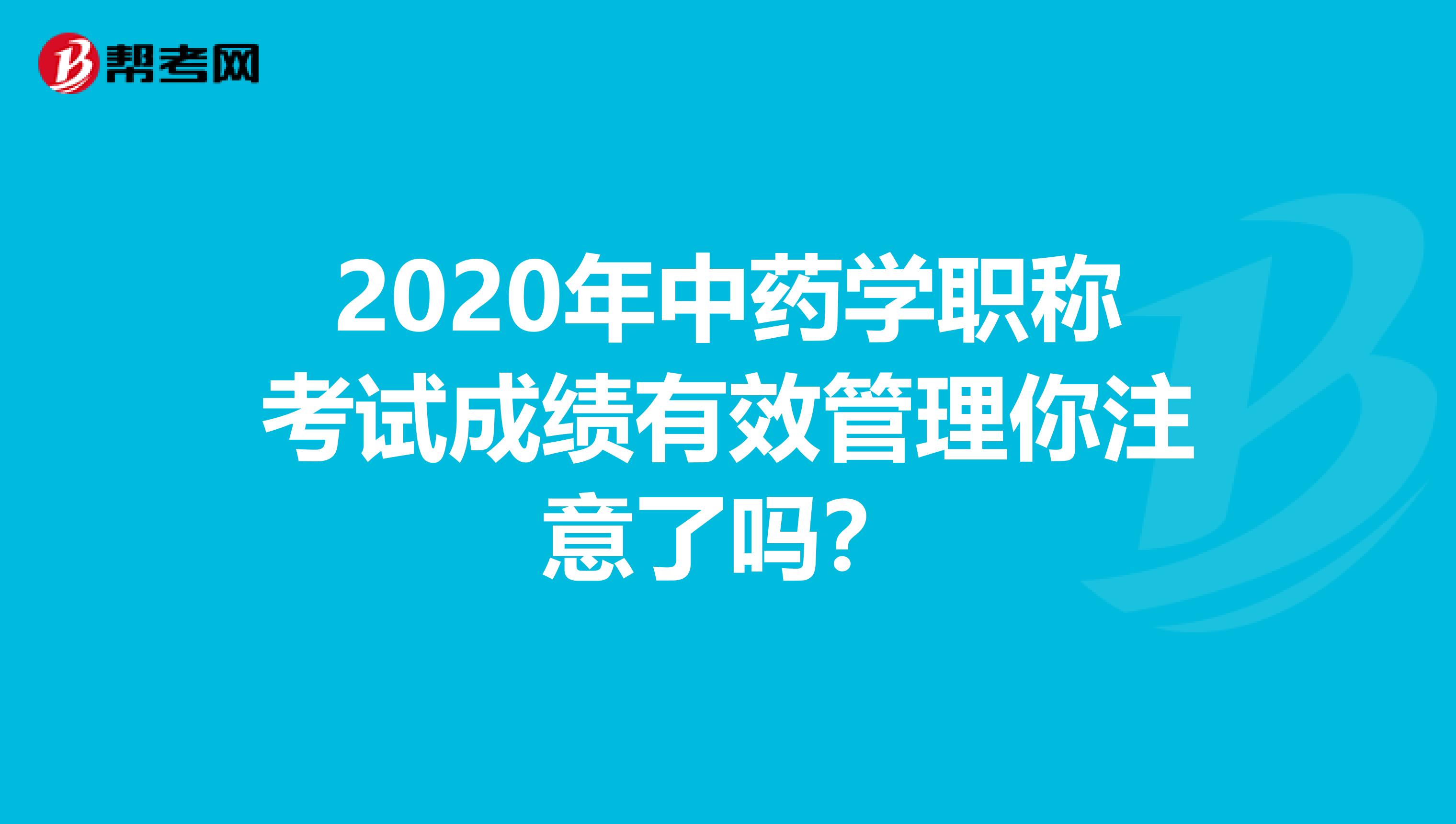 2020年中药学职称考试成绩有效管理你注意了吗？