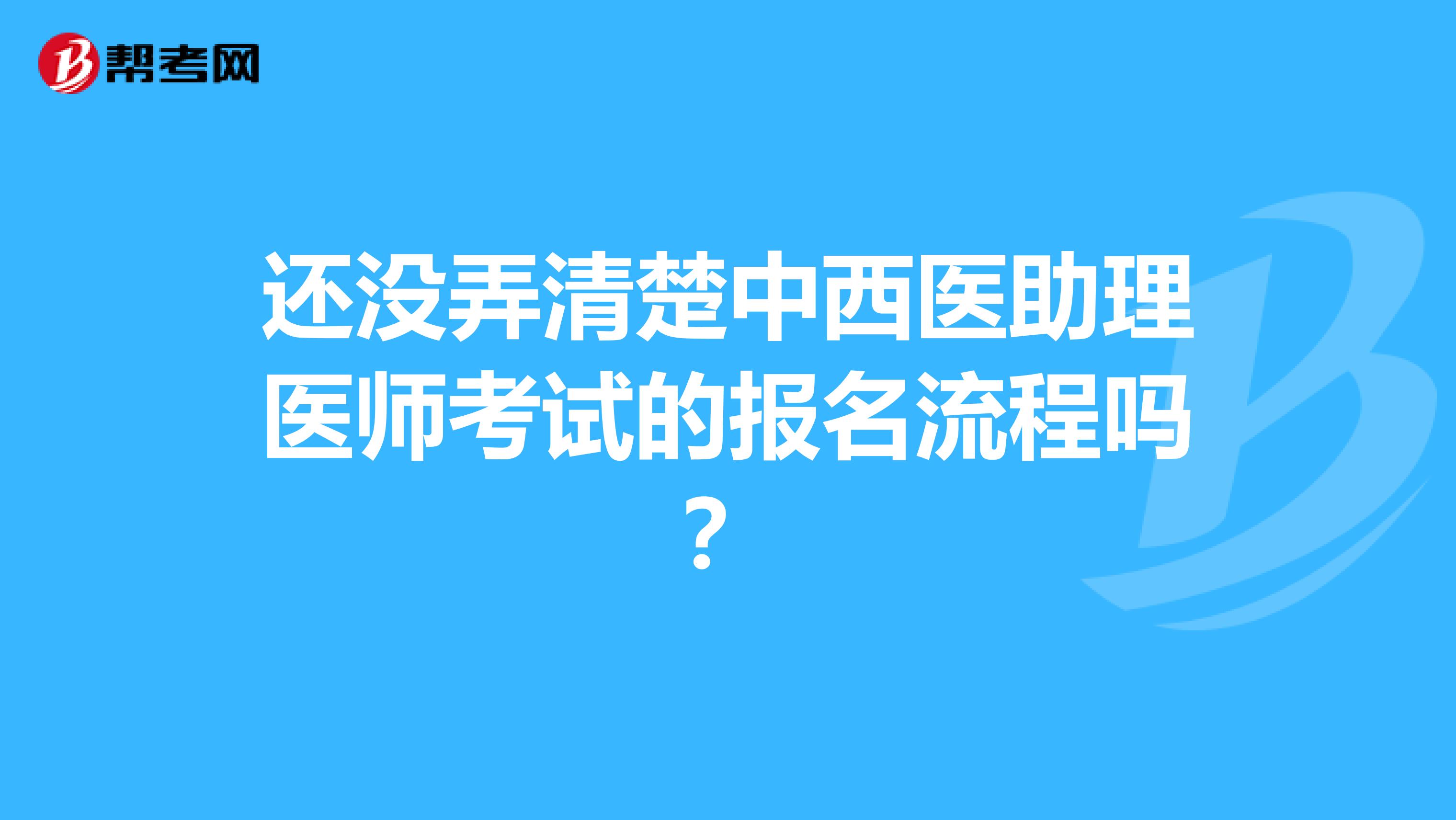 还没弄清楚中西医助理医师考试的报名流程吗？