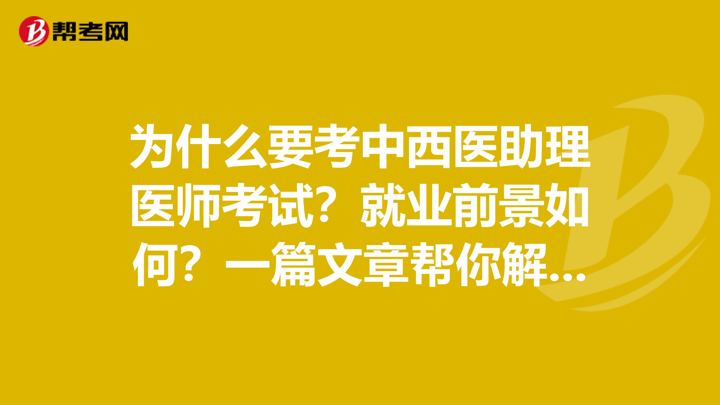 为什么要考中西医助理医师考试？就业前景如何？一篇文章帮你解答！