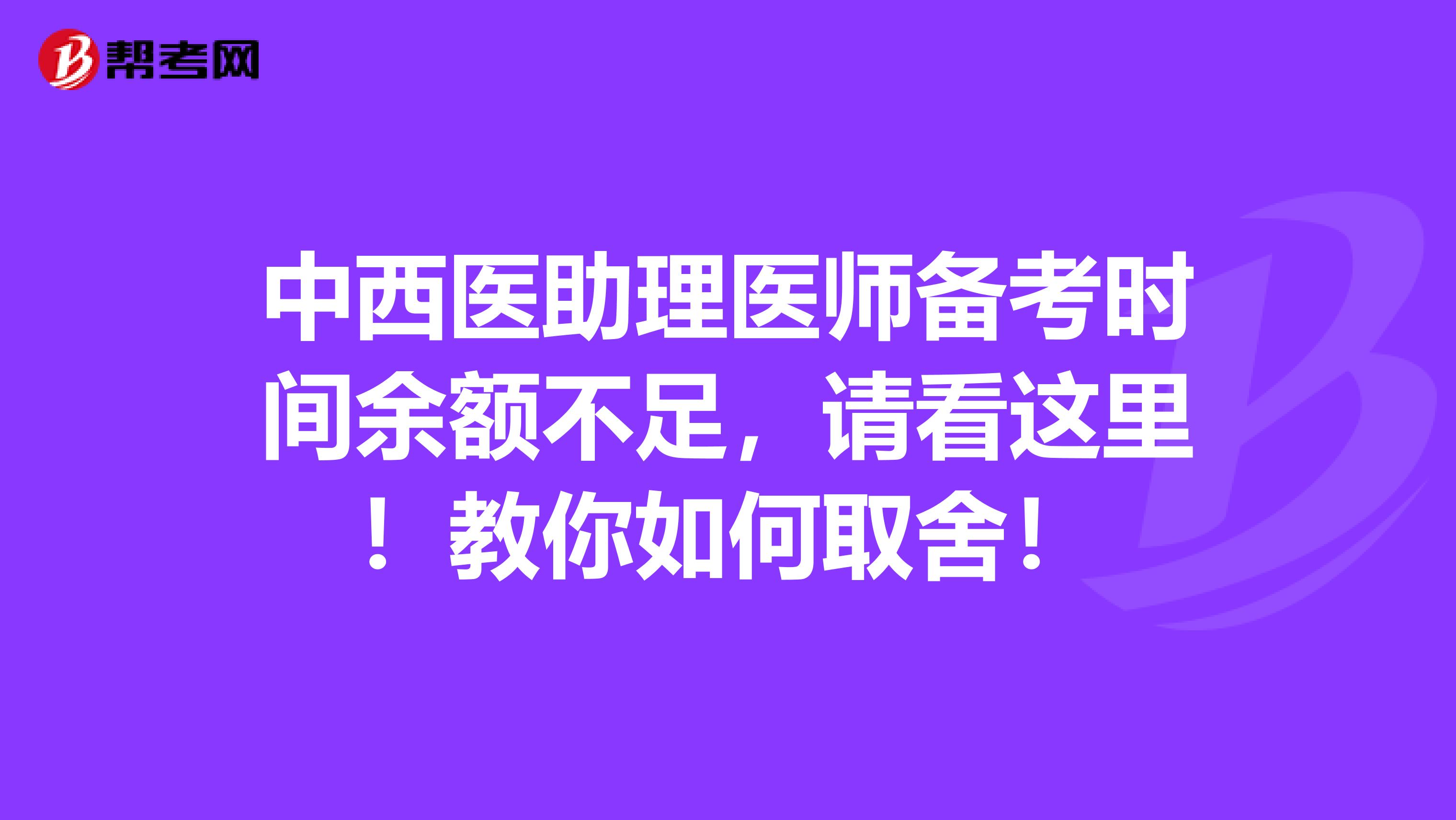 中西医助理医师备考时间余额不足，请看这里！教你如何取舍！