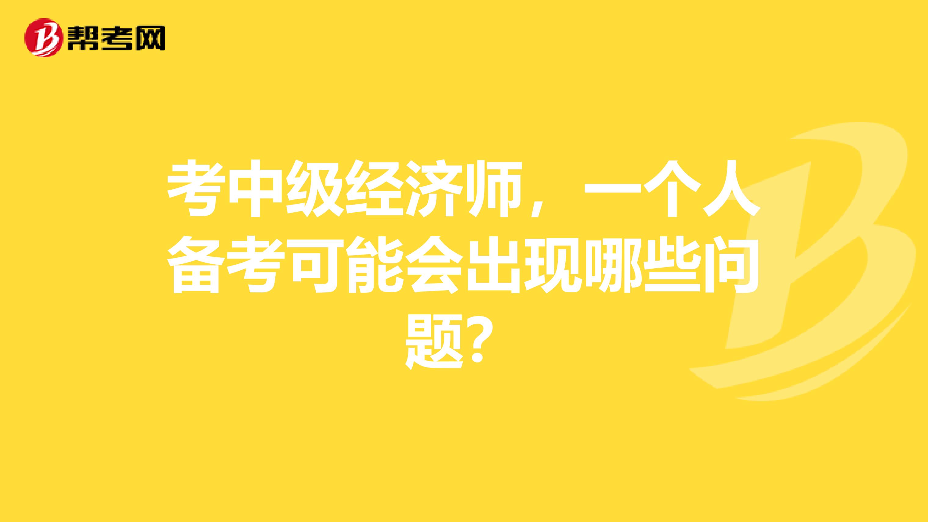 考中级经济师，一个人备考可能会出现哪些问题？