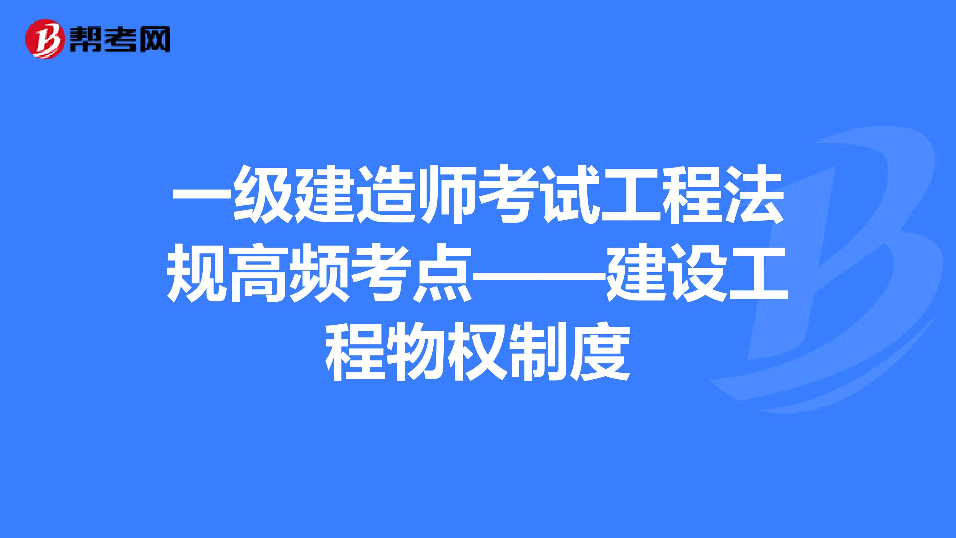 一级建造师考试工程法规高频考点——建设工程物权制度