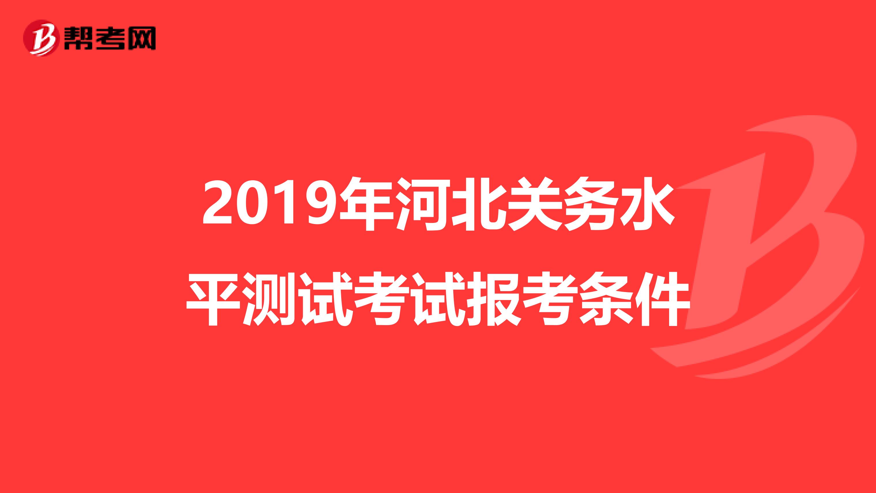 2019年河北关务水平测试考试报考条件