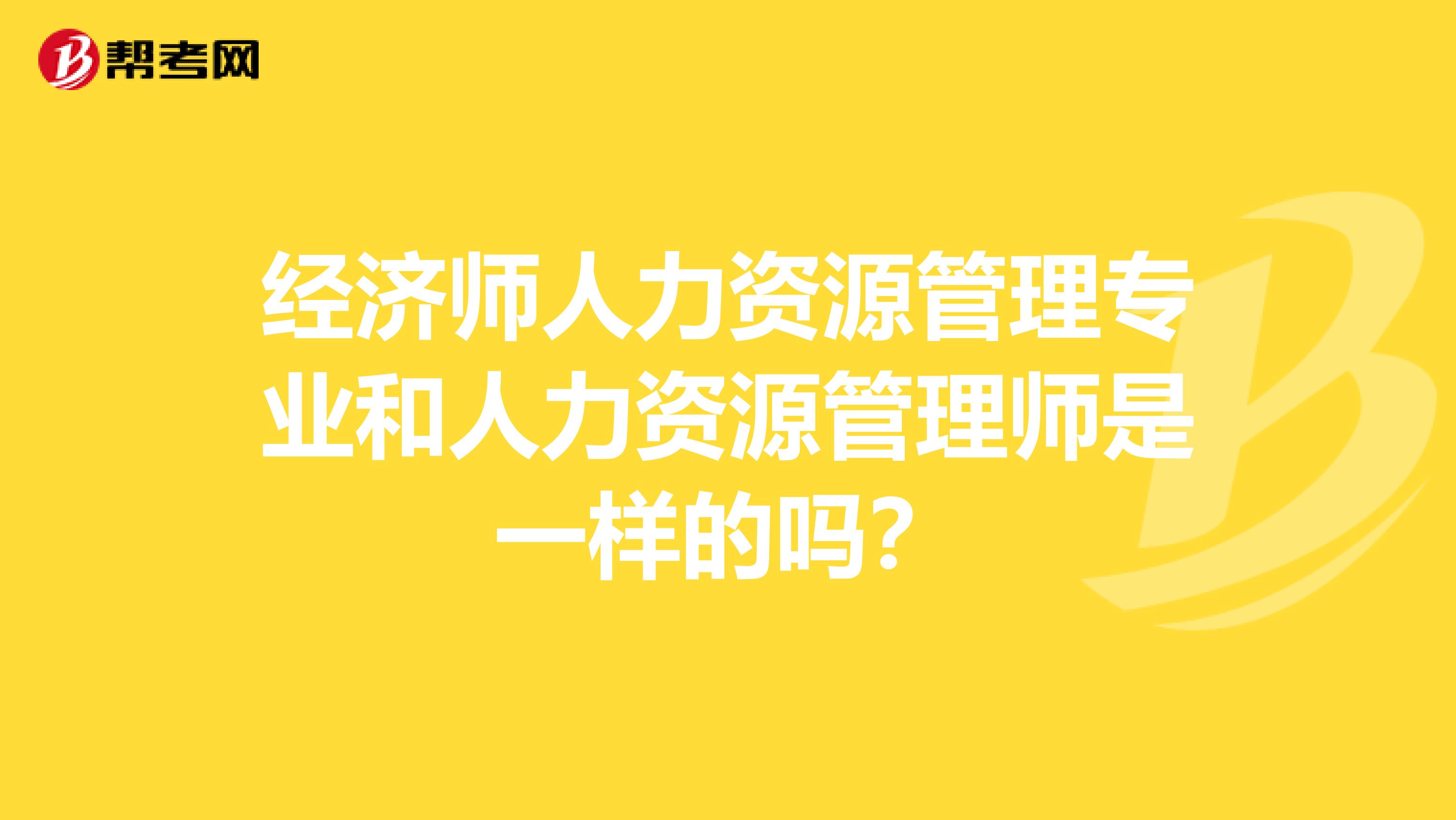 经济师人力资源管理专业和人力资源管理师是一样的吗？