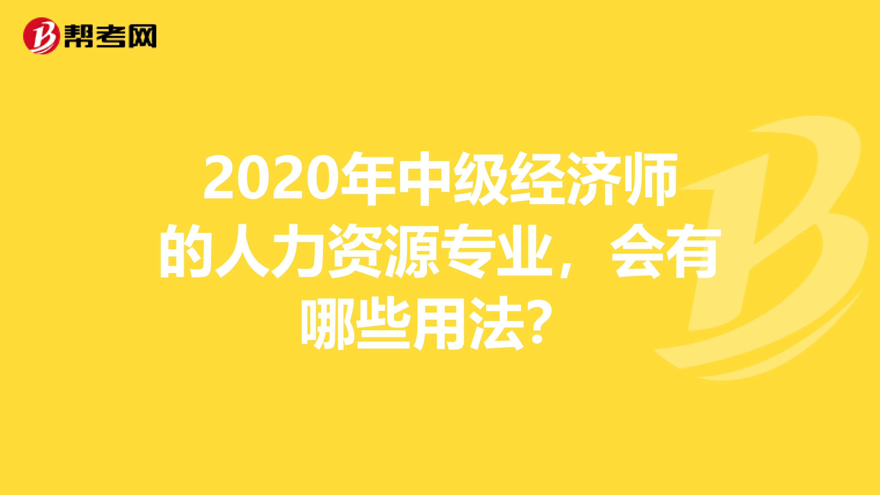 2020年中级经济师的人力资源专业，会有哪些用法？