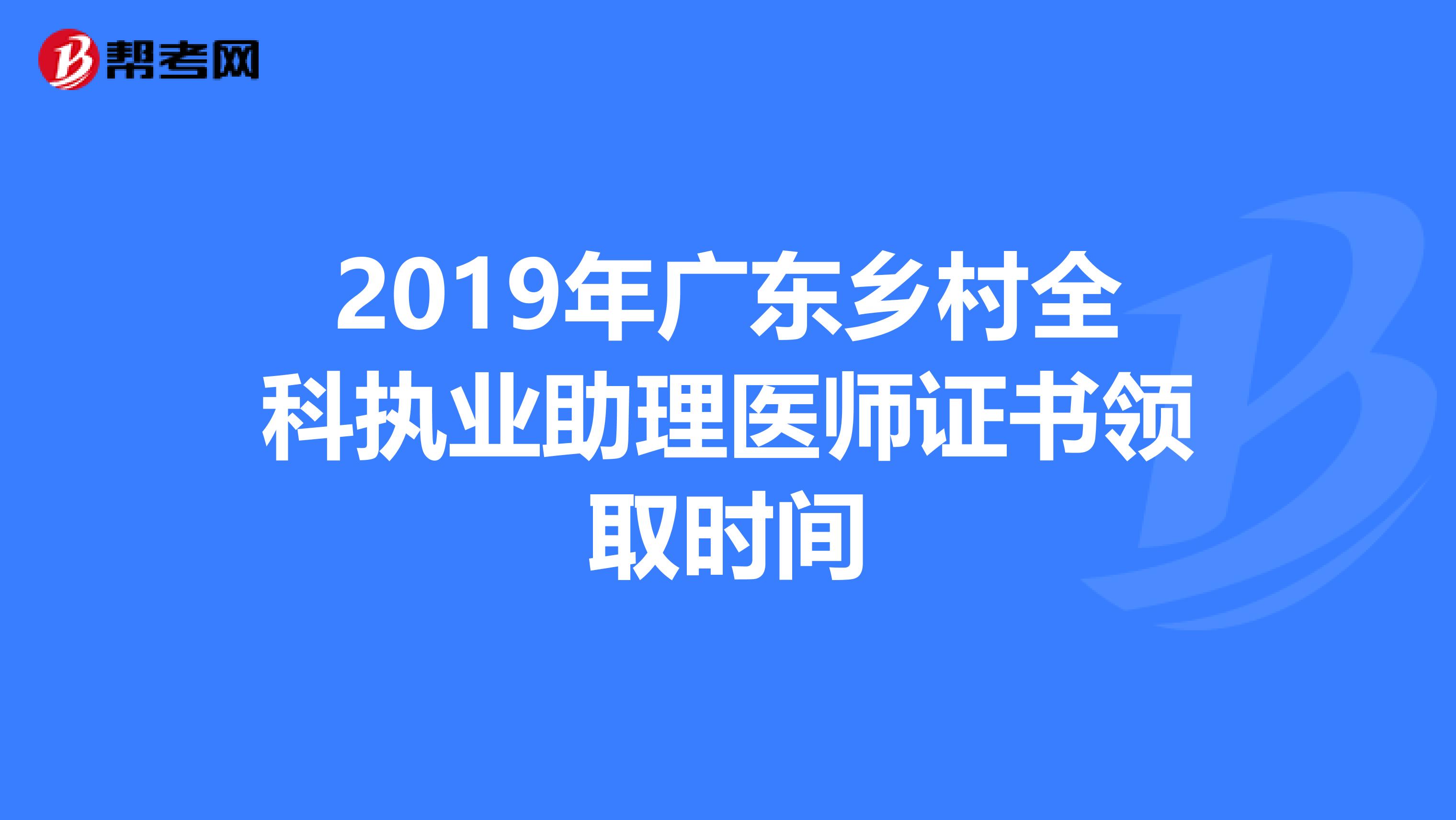 2019年广东乡村全科执业助理医师证书领取时间