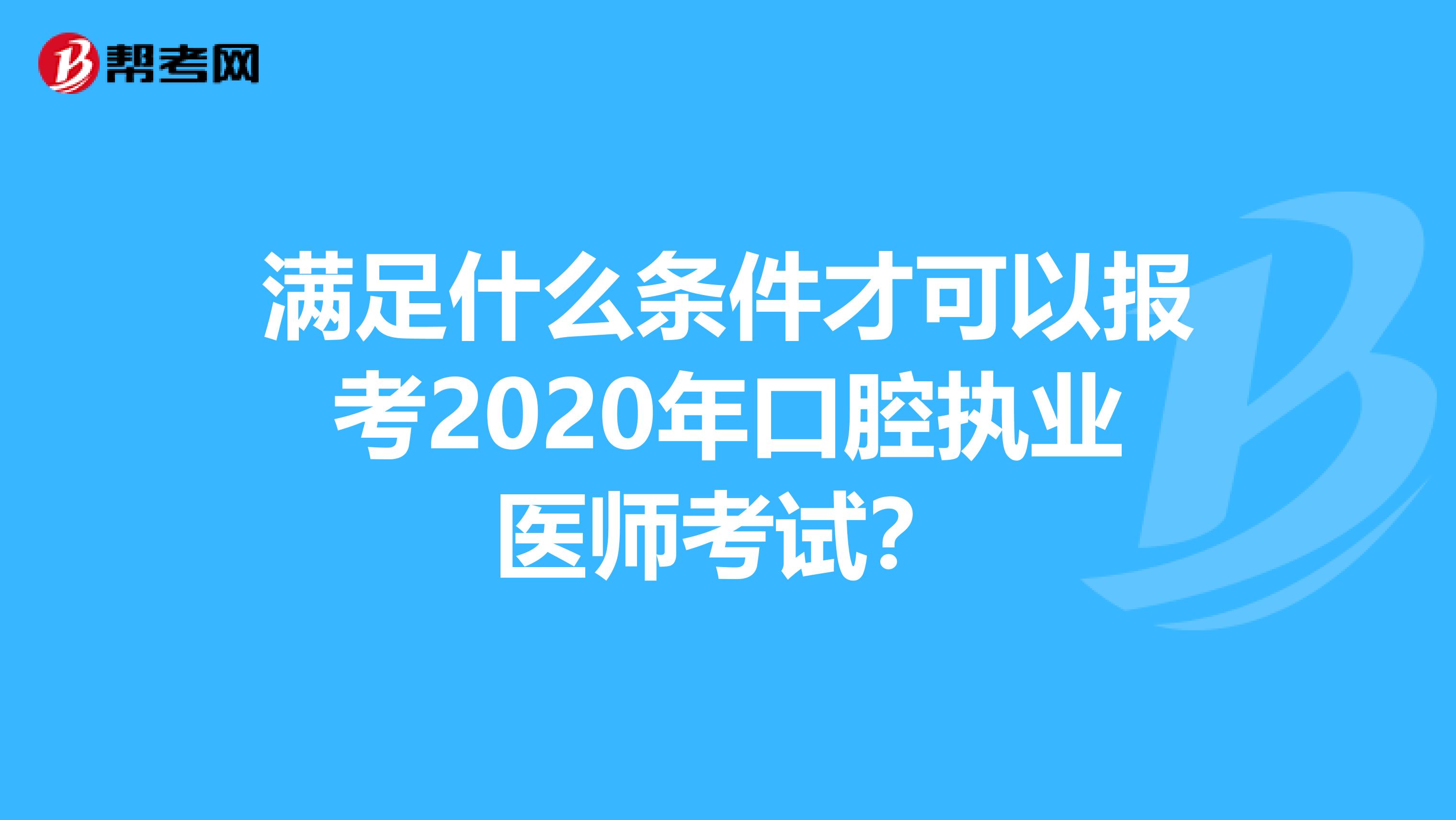 滿足什么條件才可以報考2020年口腔執業醫師考試？
