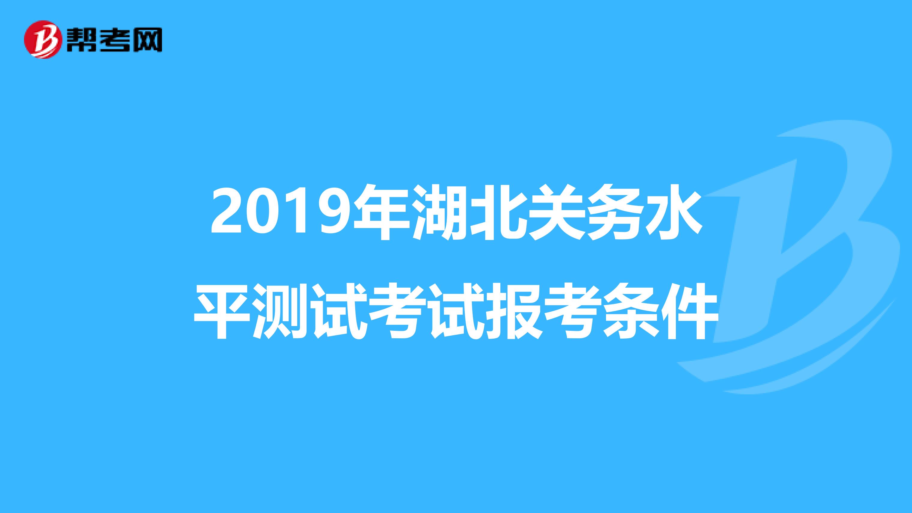 2019年湖北关务水平测试考试报考条件