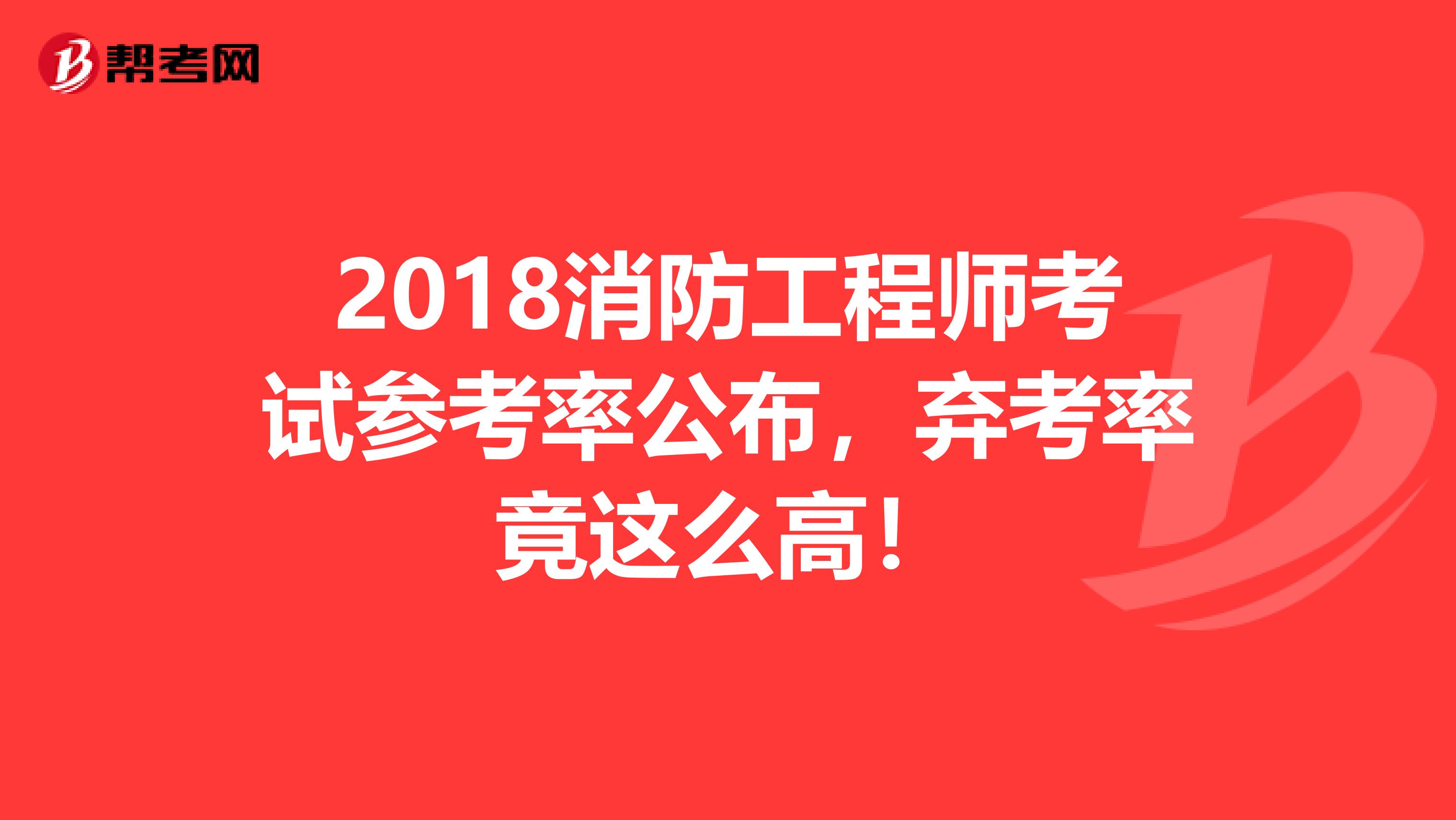 2018消防工程师考试参考率公布，弃考率竟这么高！