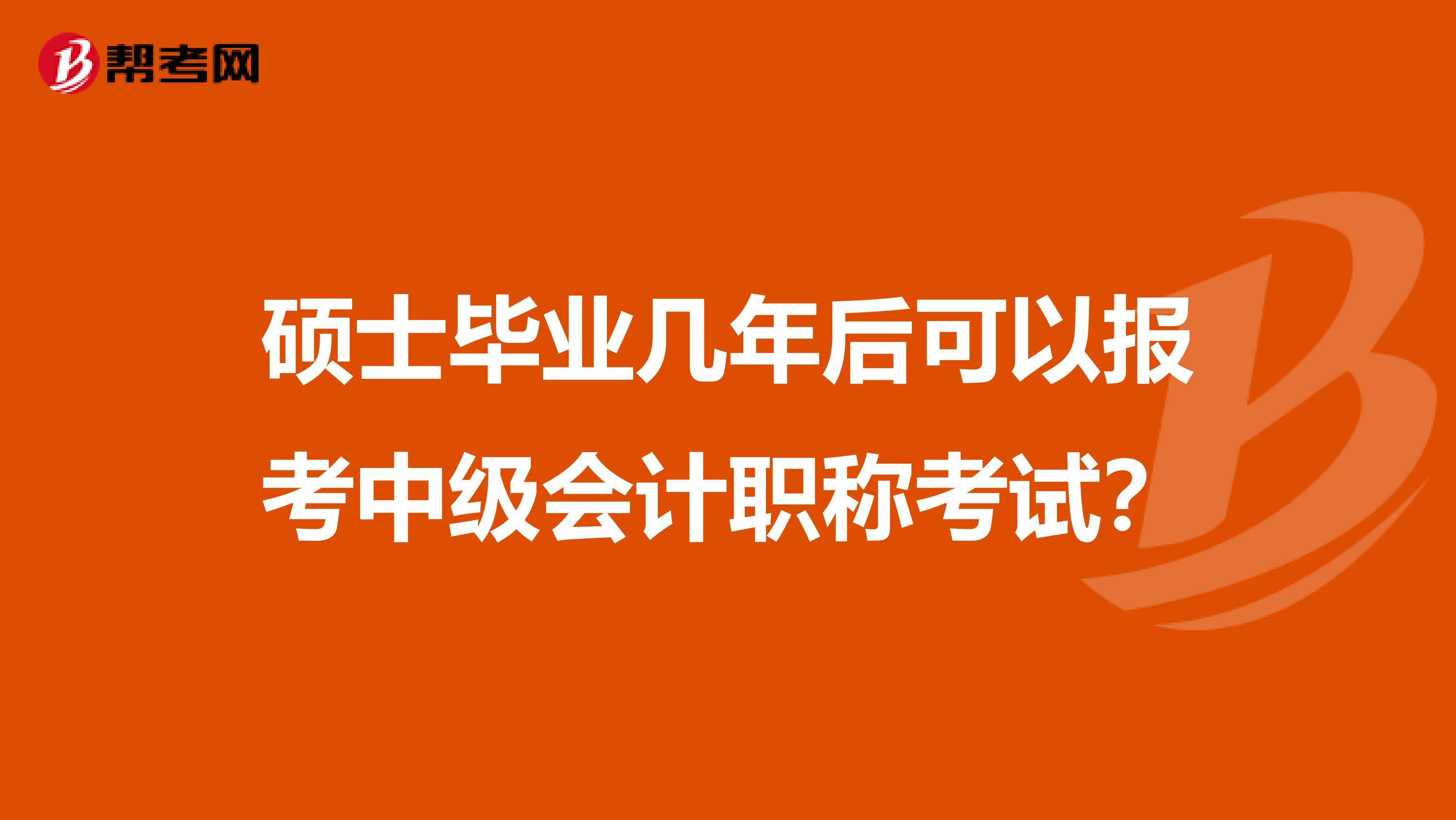 硕士毕业几年后可以报考中级会计职称考试？