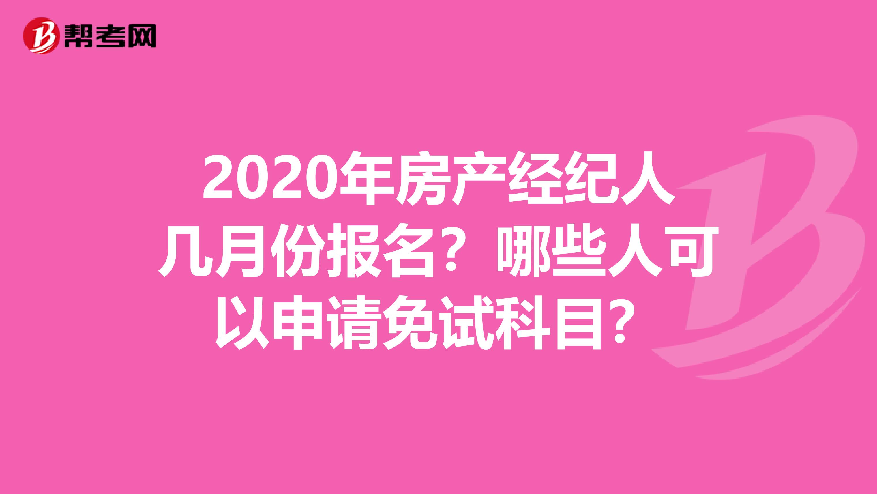 2020年房产经纪人几月份报名？哪些人可以申请免试科目？