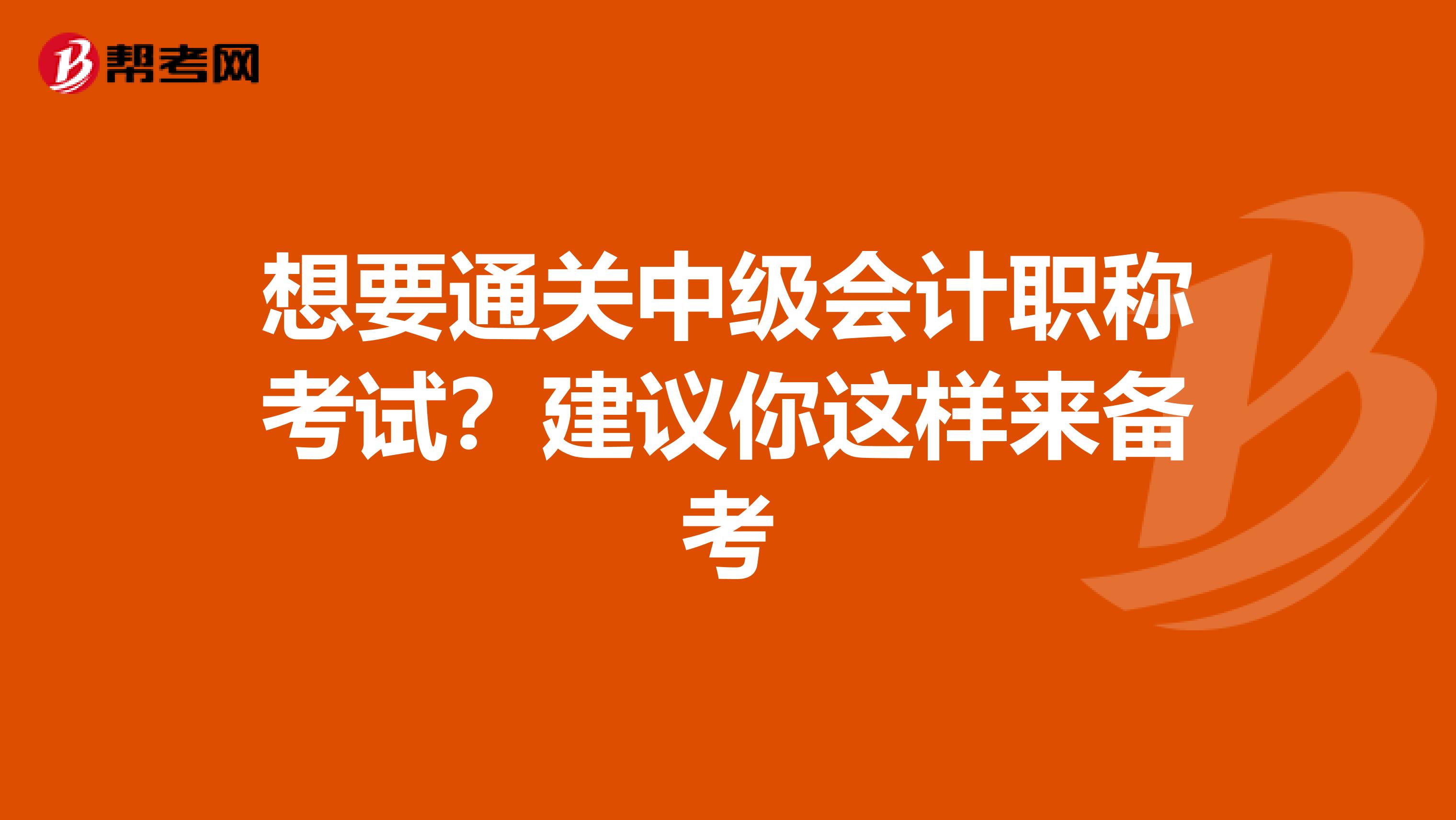 想要通关中级会计职称考试？建议你这样来备考