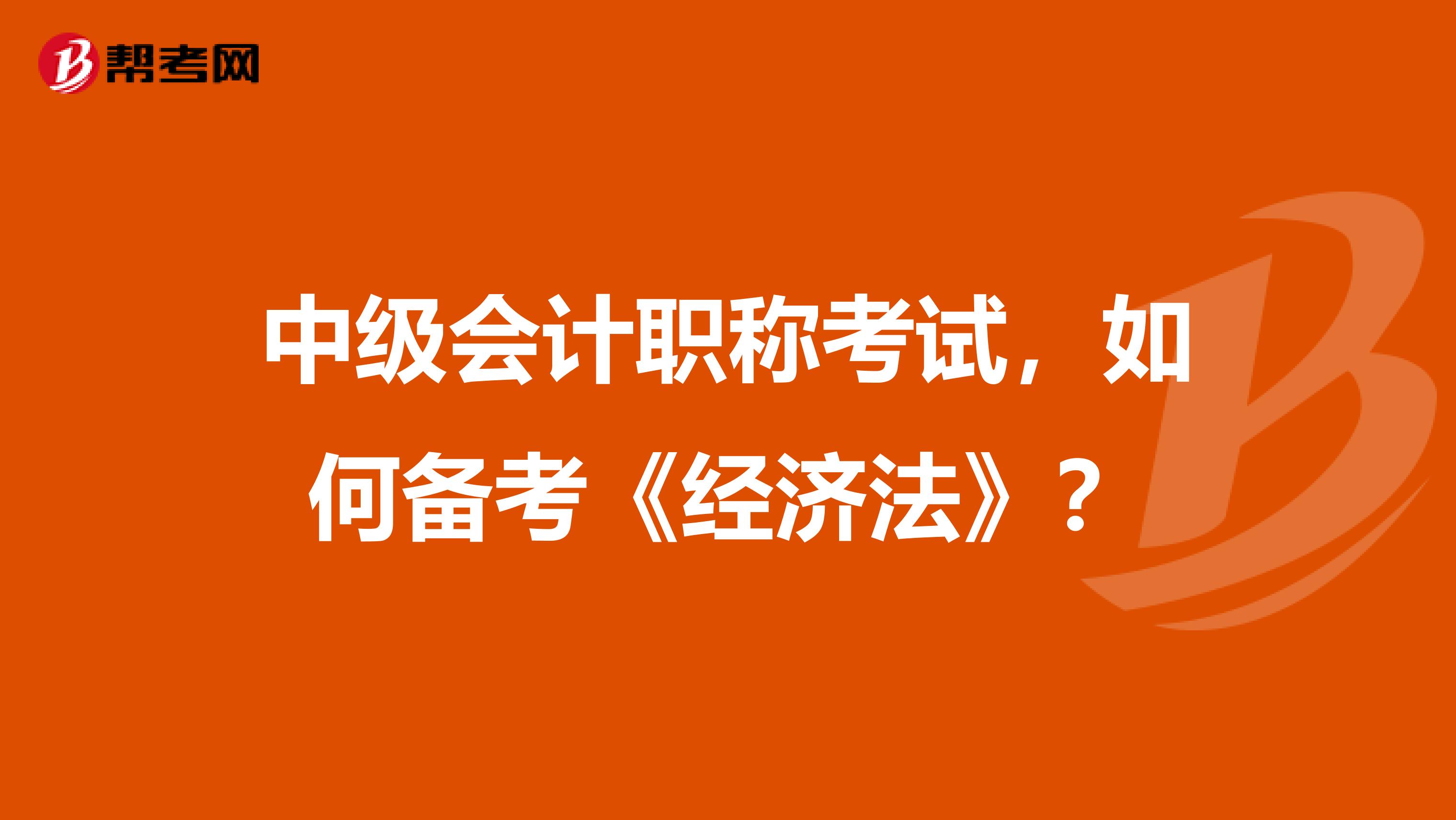 中级会计职称考试，如何备考《经济法》？