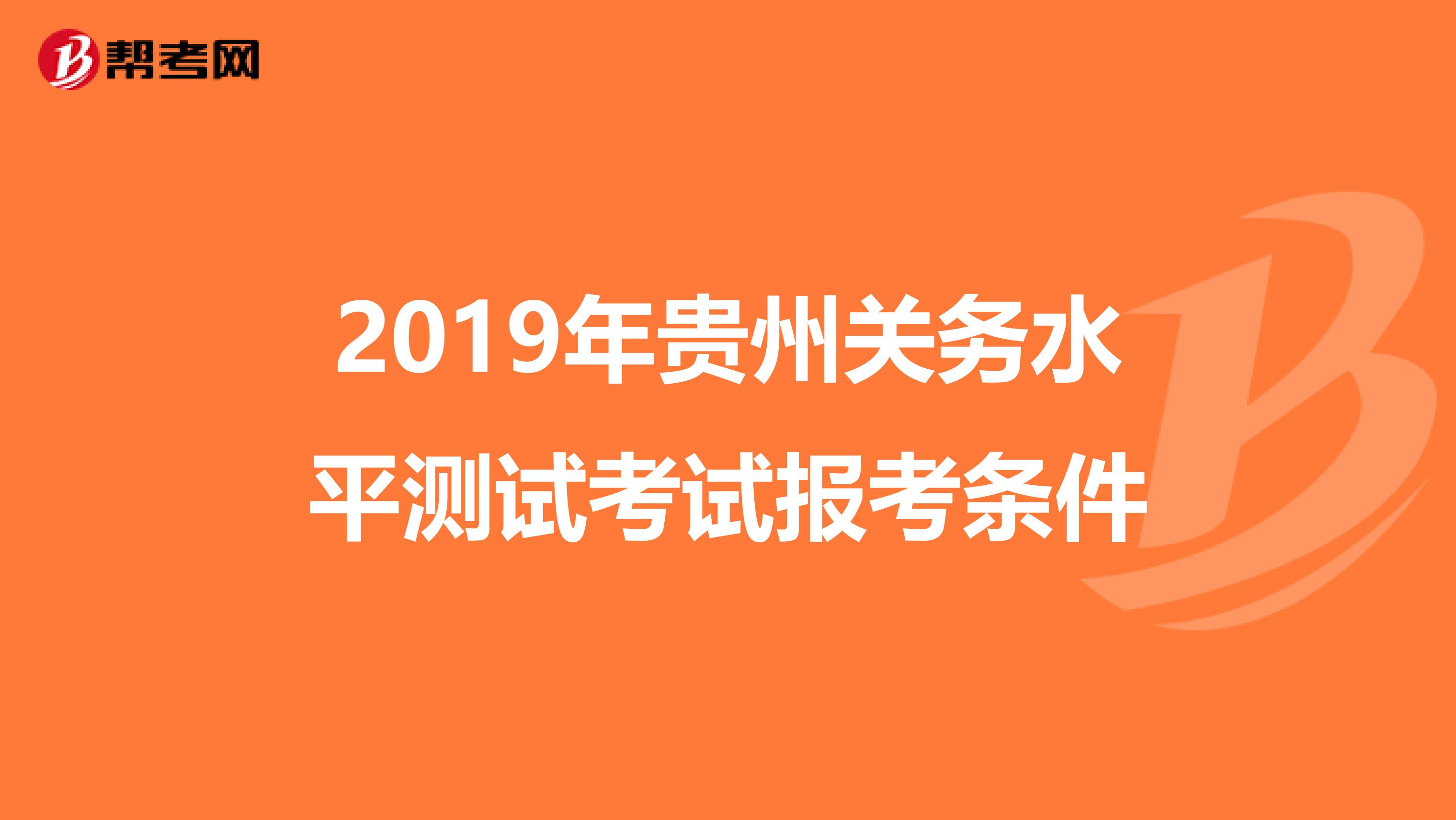 2019年贵州关务水平测试考试报考条件