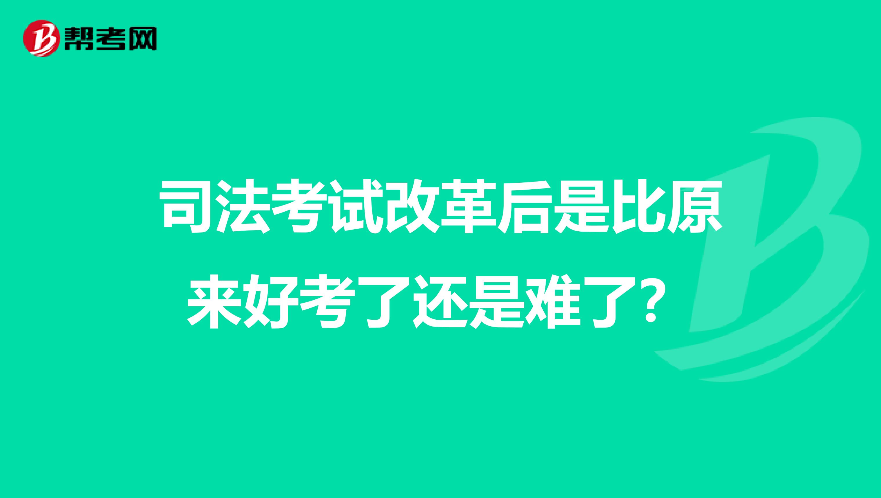 司法考试改革后是比原来好考了还是难了？