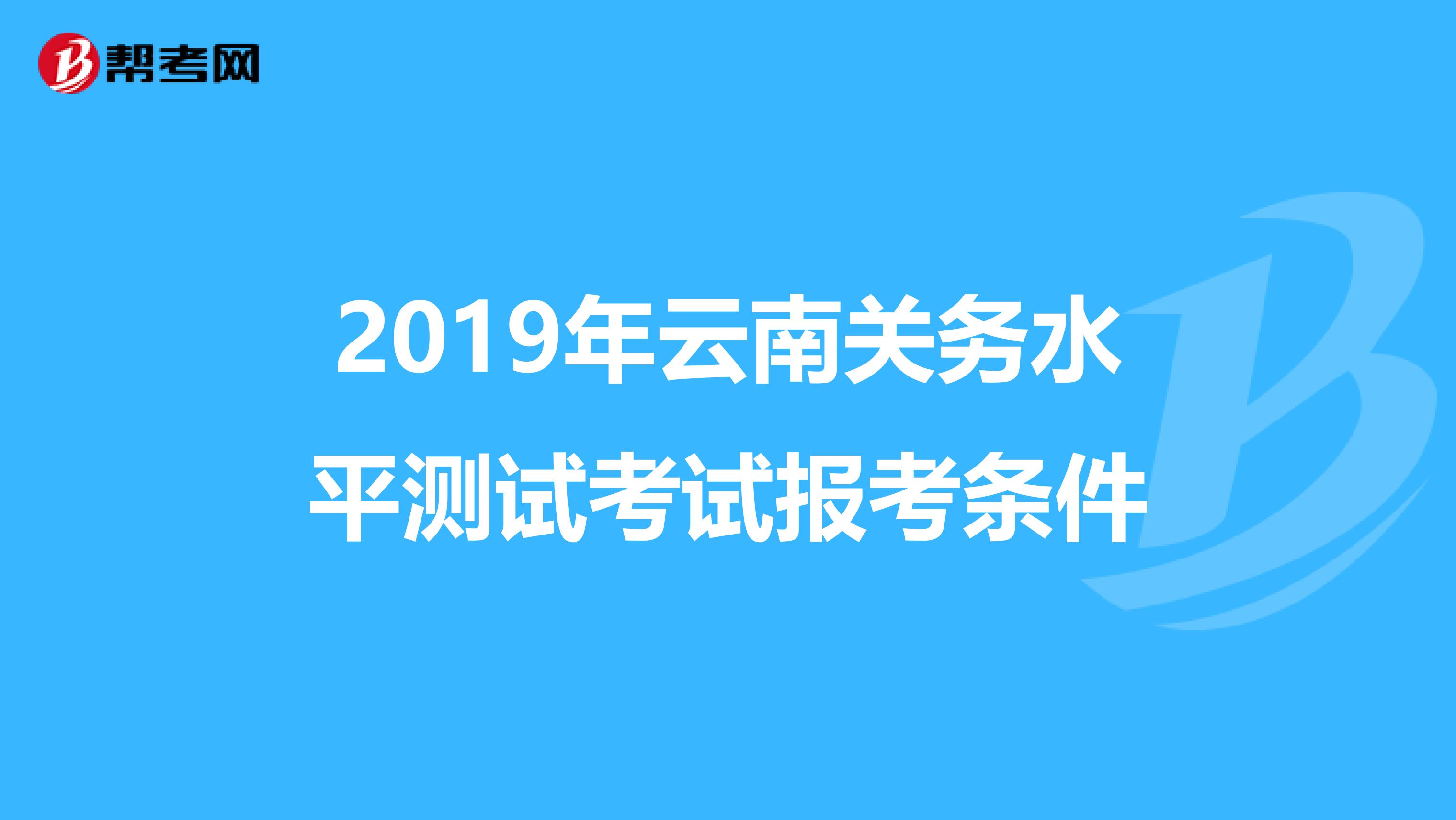 2019年云南关务水平测试考试报考条件