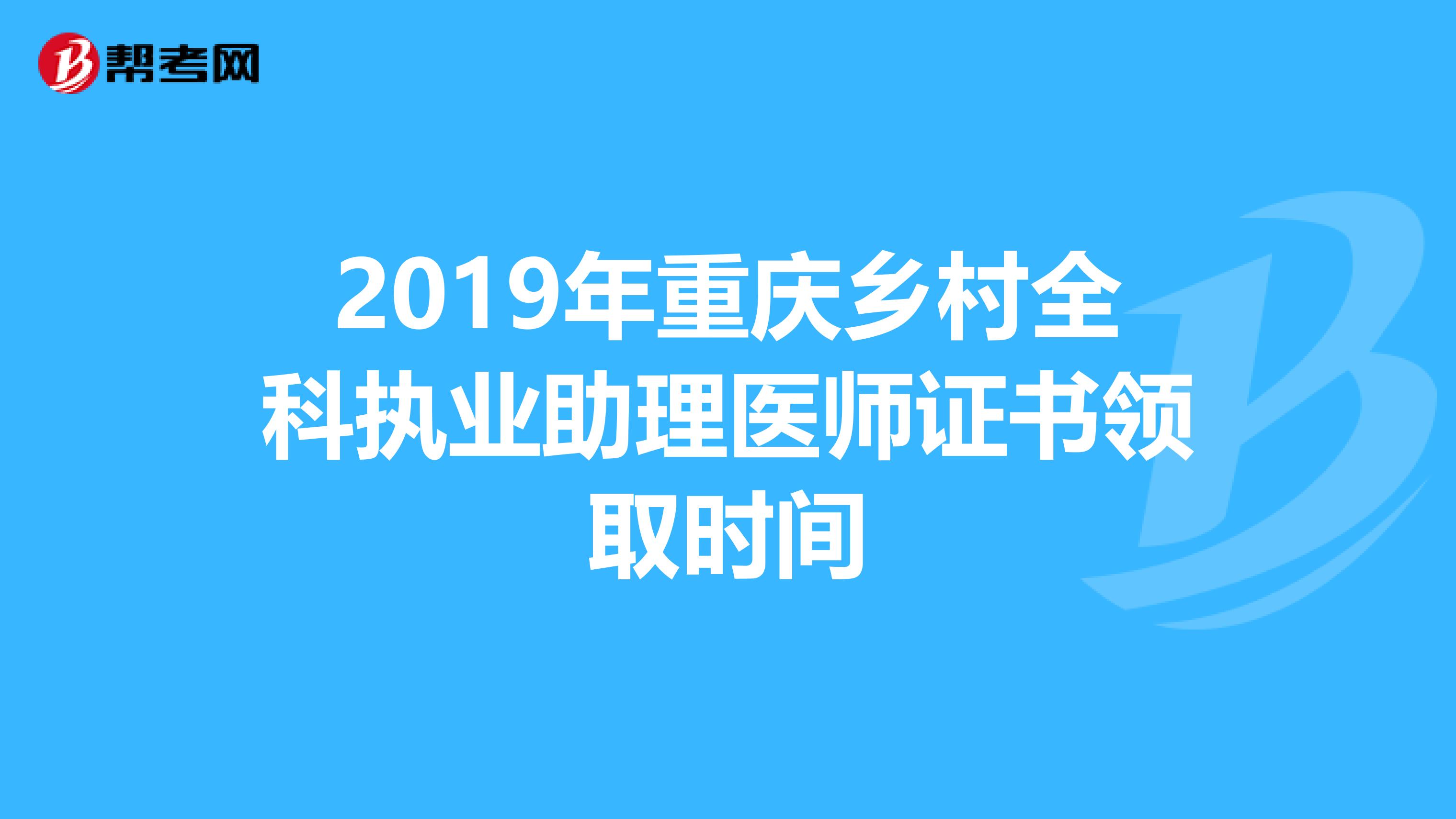 2019年重庆乡村全科执业助理医师证书领取时间