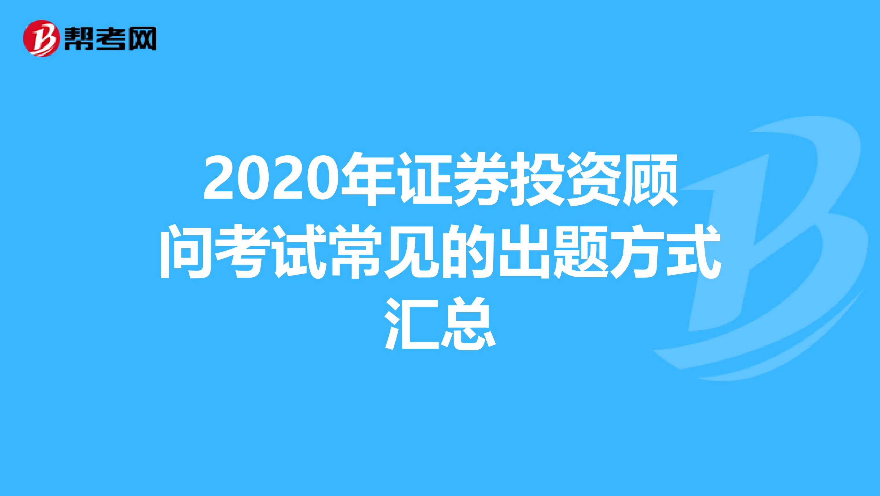 2020年证券投资顾问考试常见的出题方式汇总