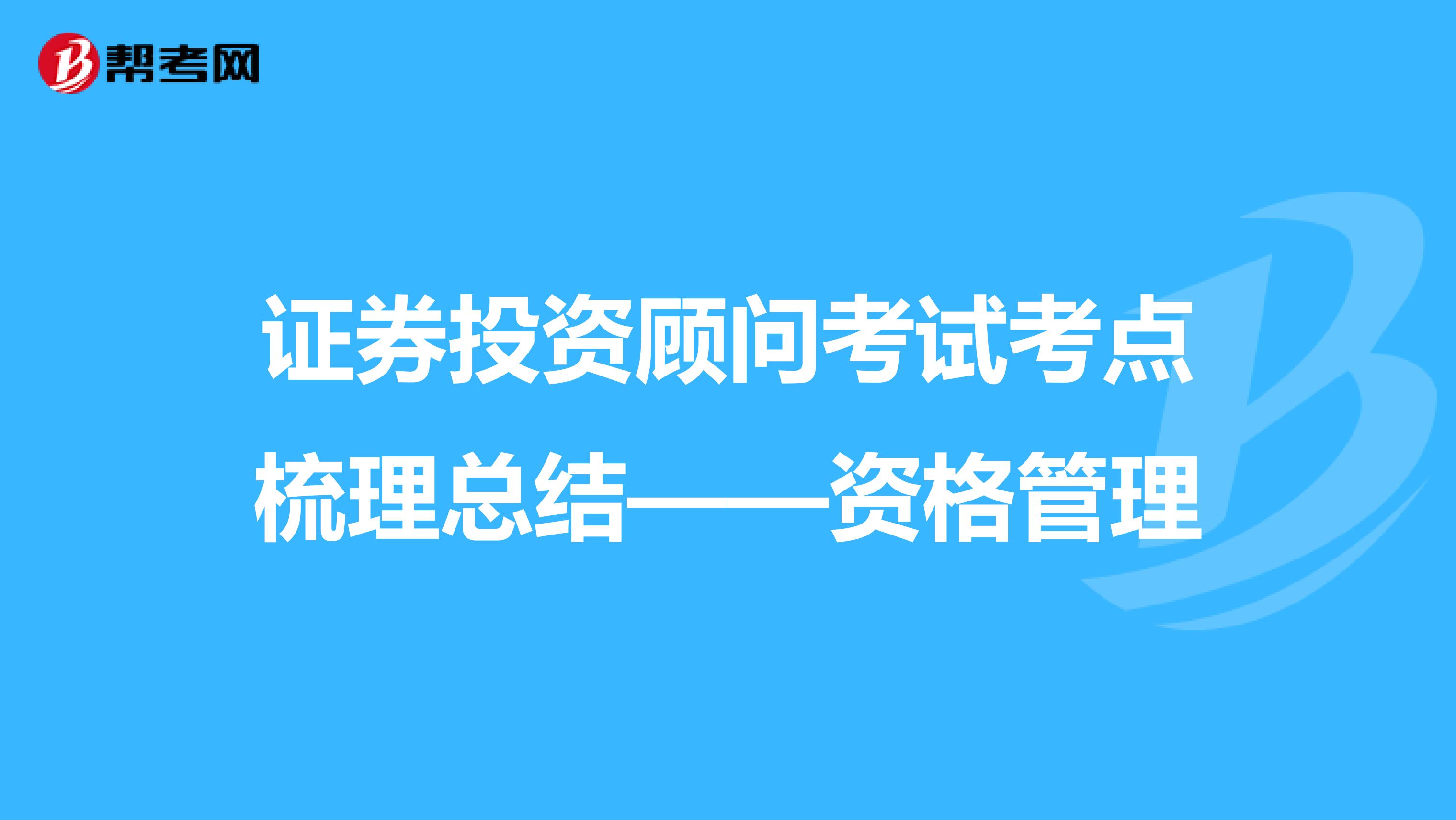 证券投资顾问考试考点梳理总结——资格管理