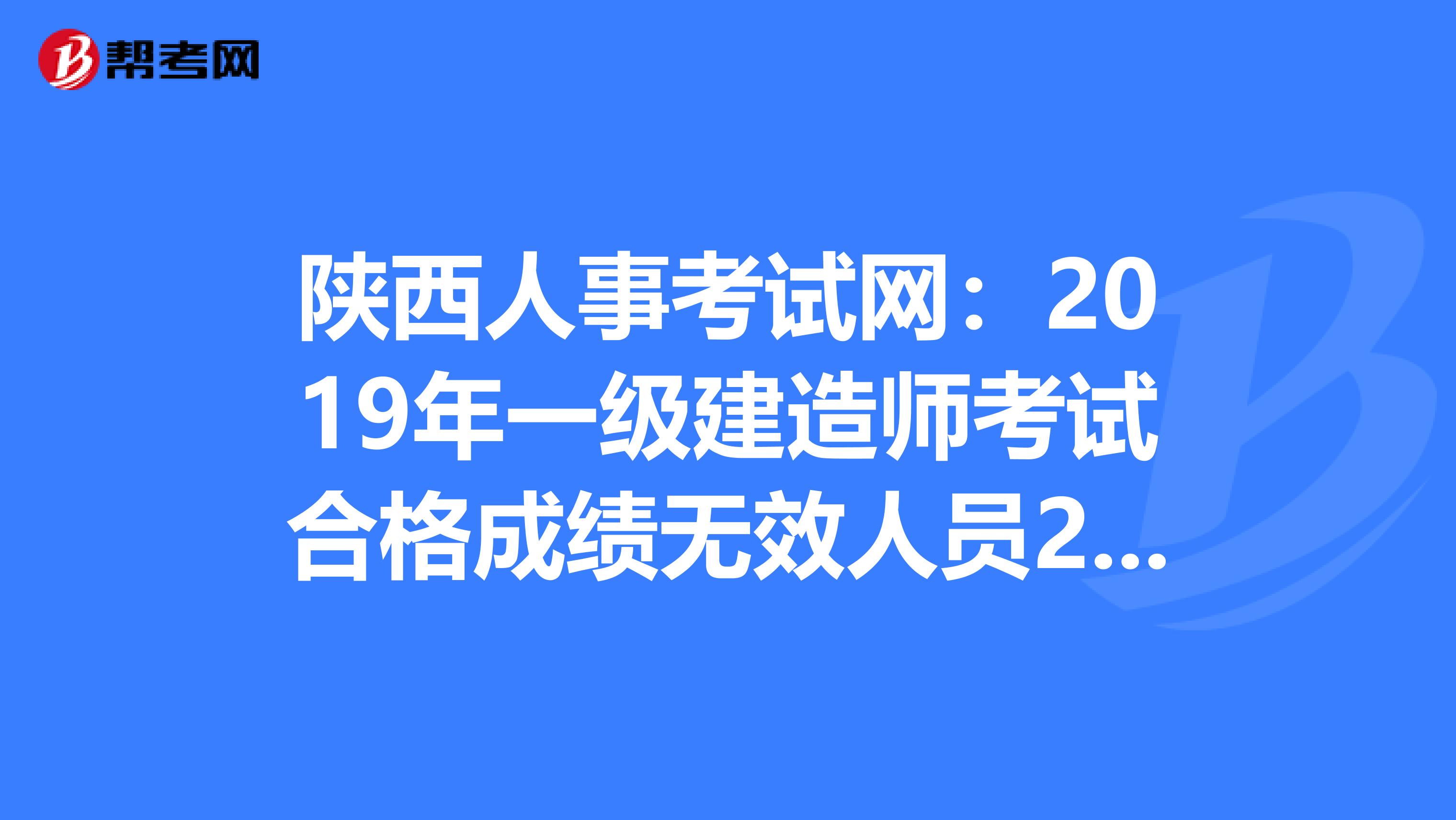 陕西人事考试网：2019年一级建造师考试合格成绩无效人员28人！