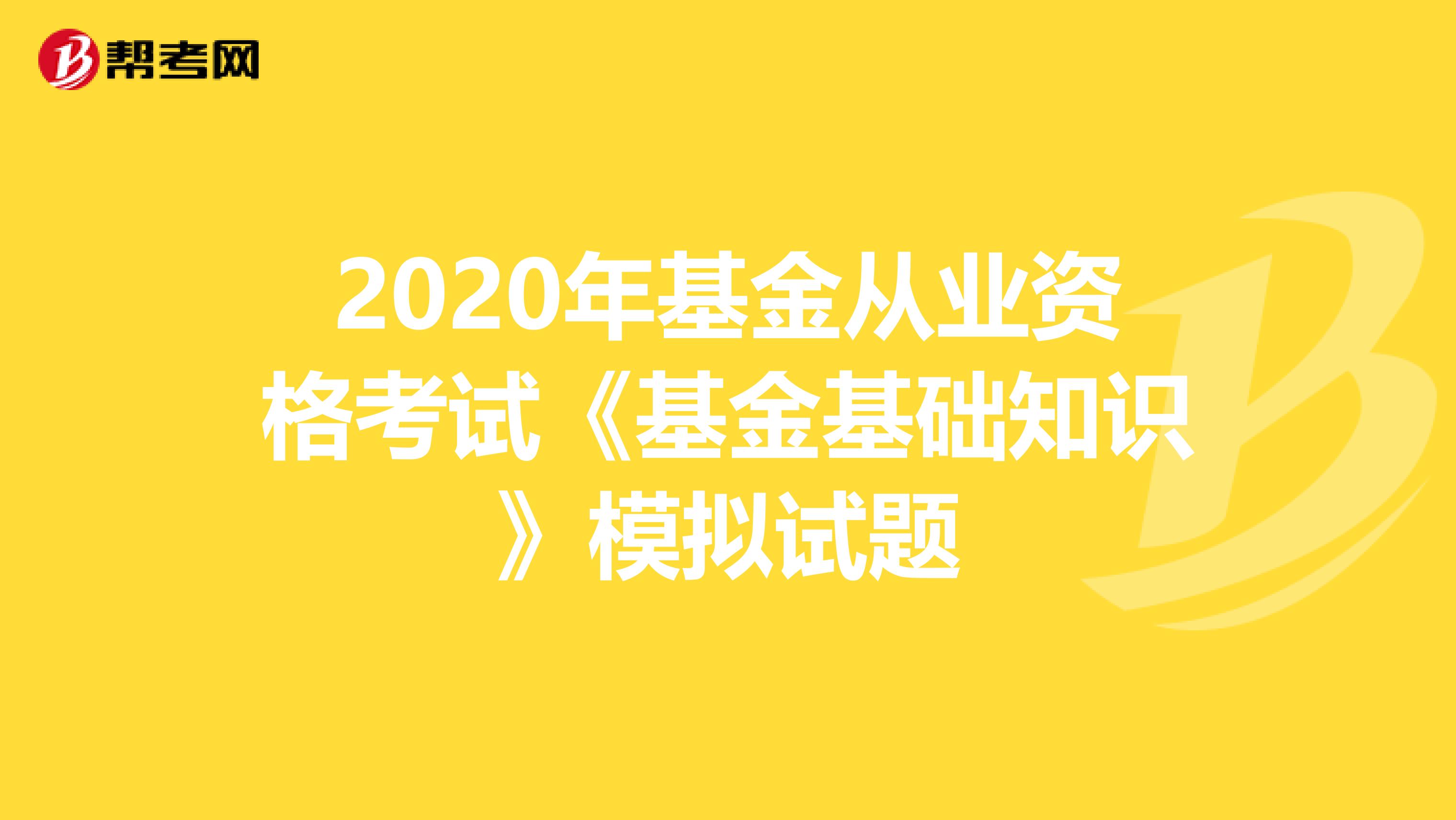 2020年基金从业资格考试《基金基础知识》模拟试题