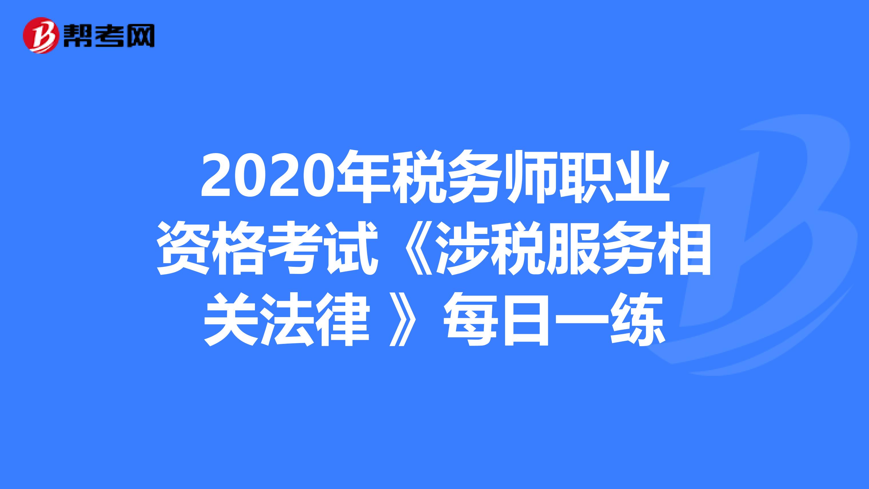 2020年税务师职业资格考试《涉税服务相关法律 》每日一练