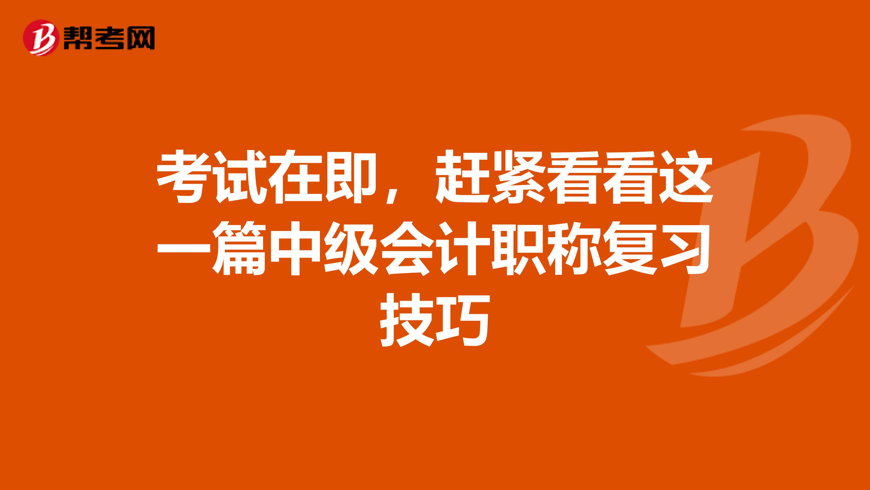 考試在即,趕緊看看這一篇中級會計職稱復(fù)習(xí)技巧