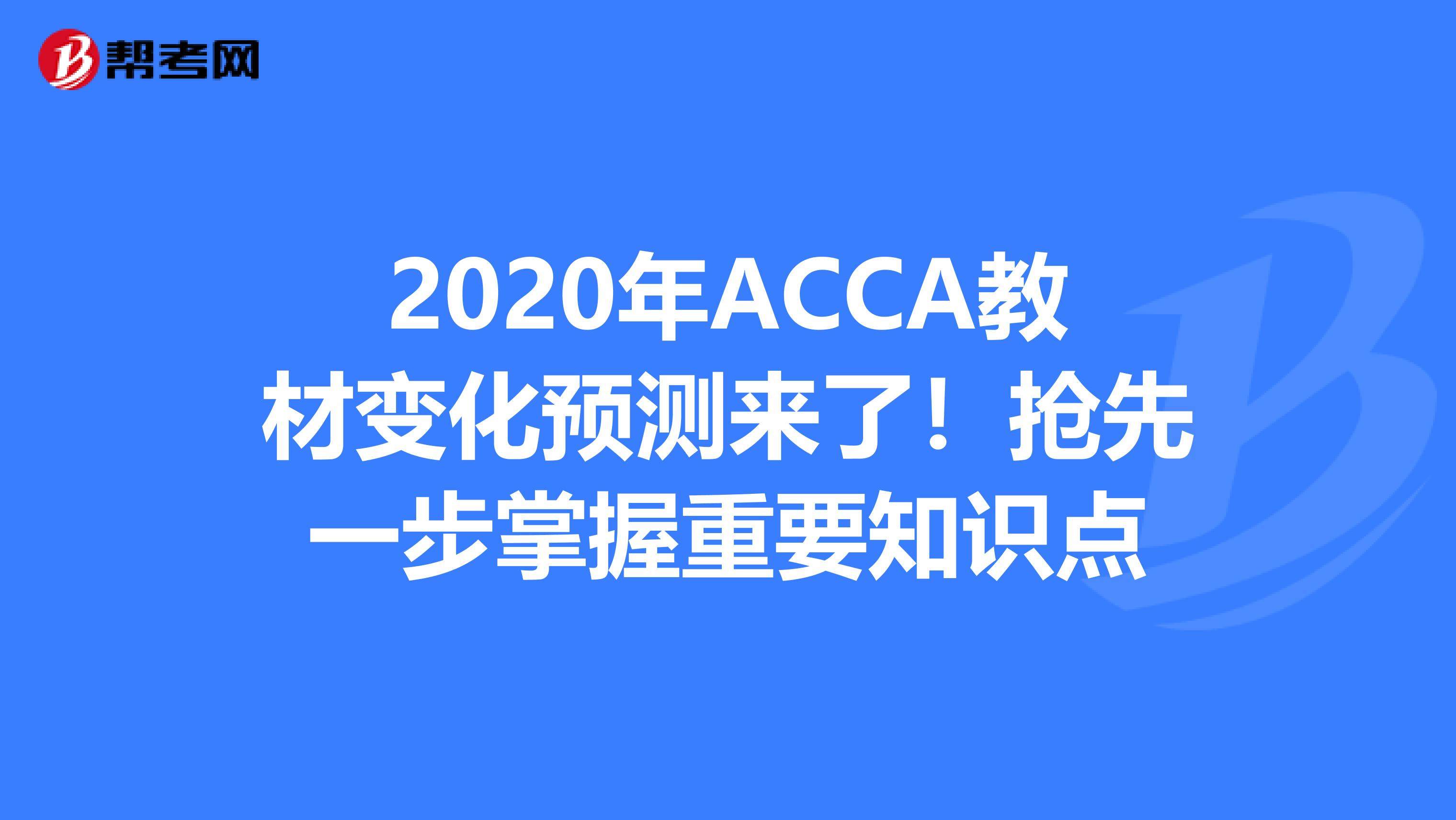 2020年ACCA教材变化预测来了！抢先一步掌握重要知识点