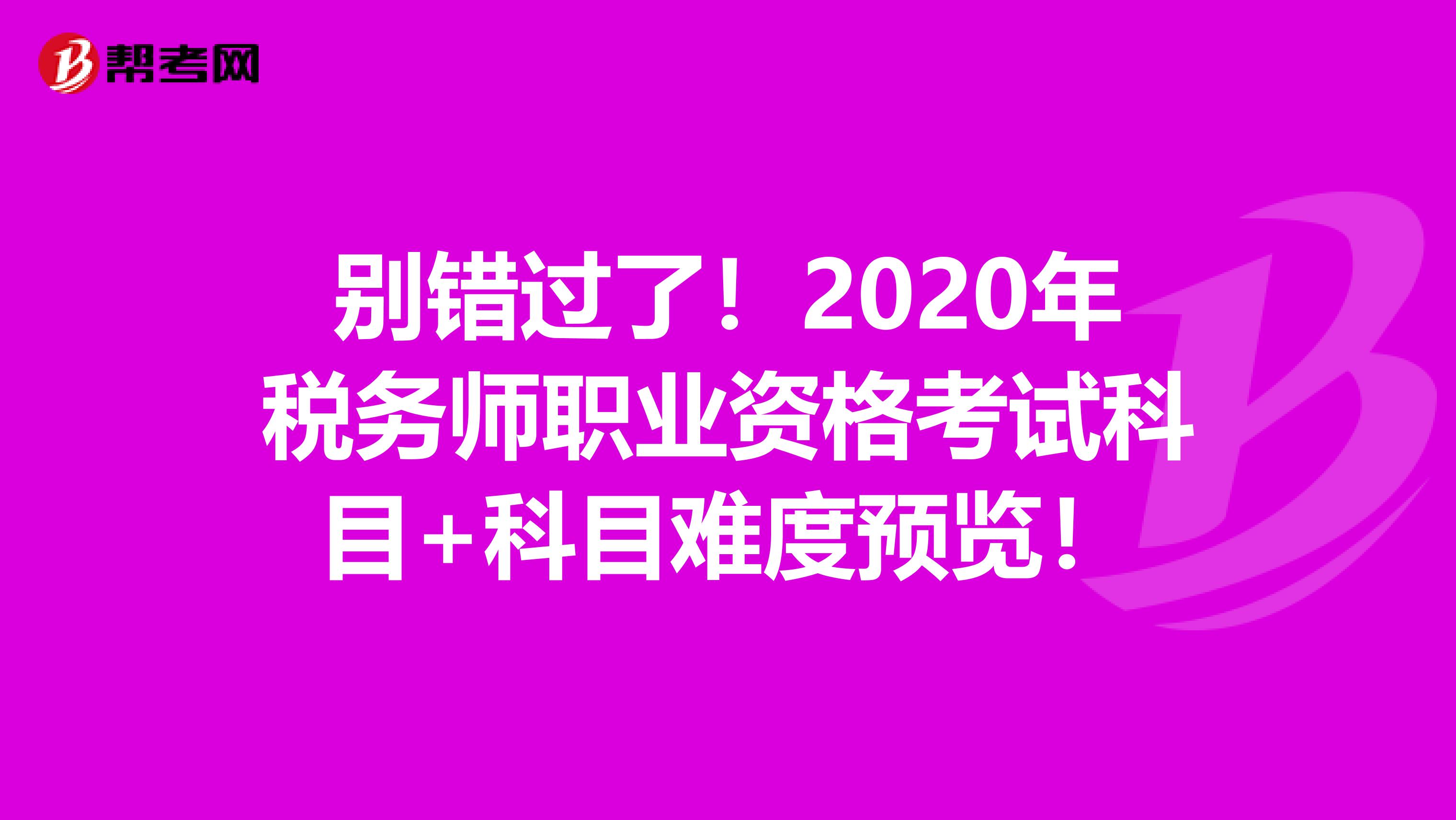 别错过了！2020年税务师职业资格考试科目+科目难度预览！