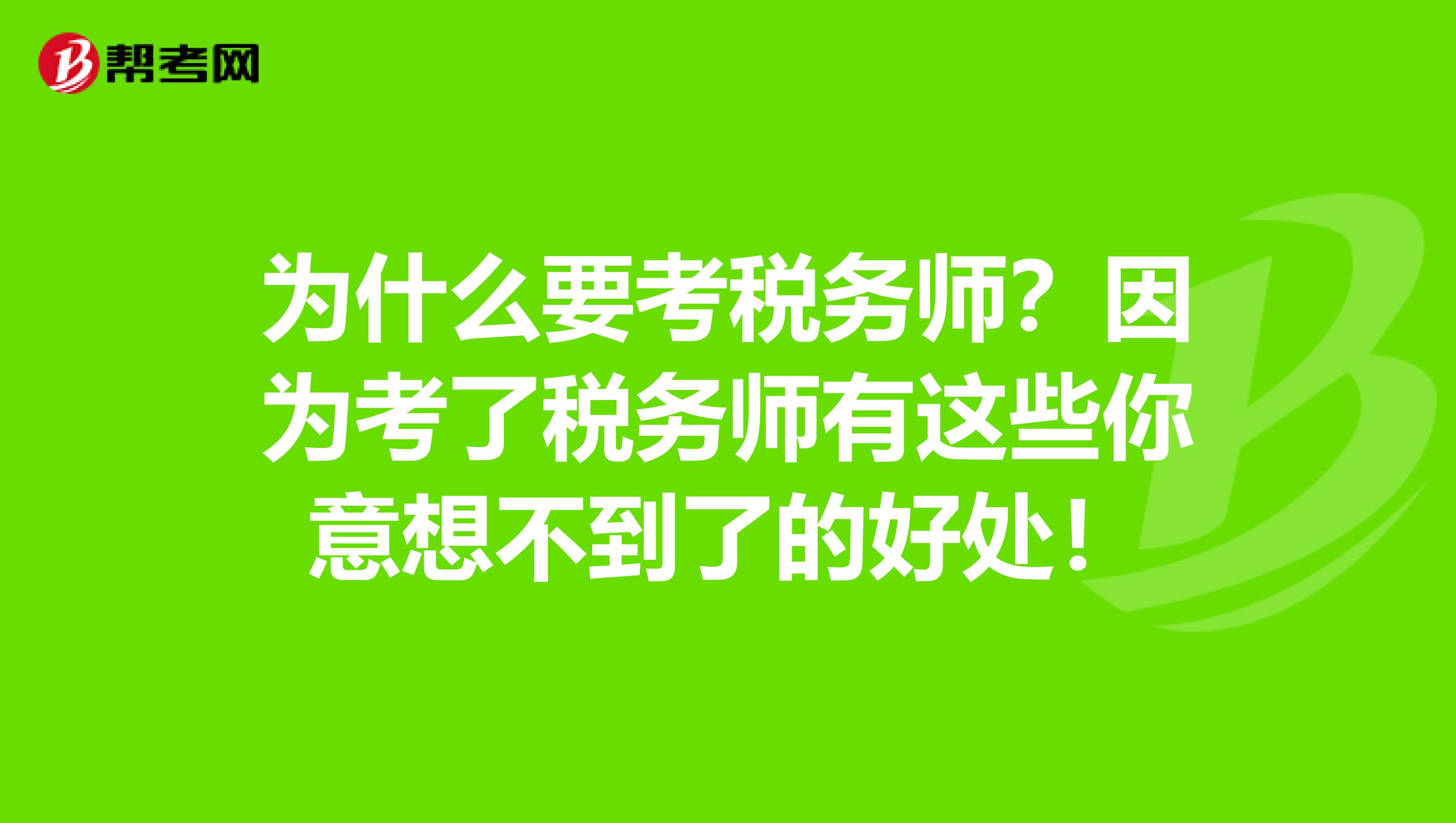 为什么要考税务师？因为考了税务师有这些你意想不到了的好处！