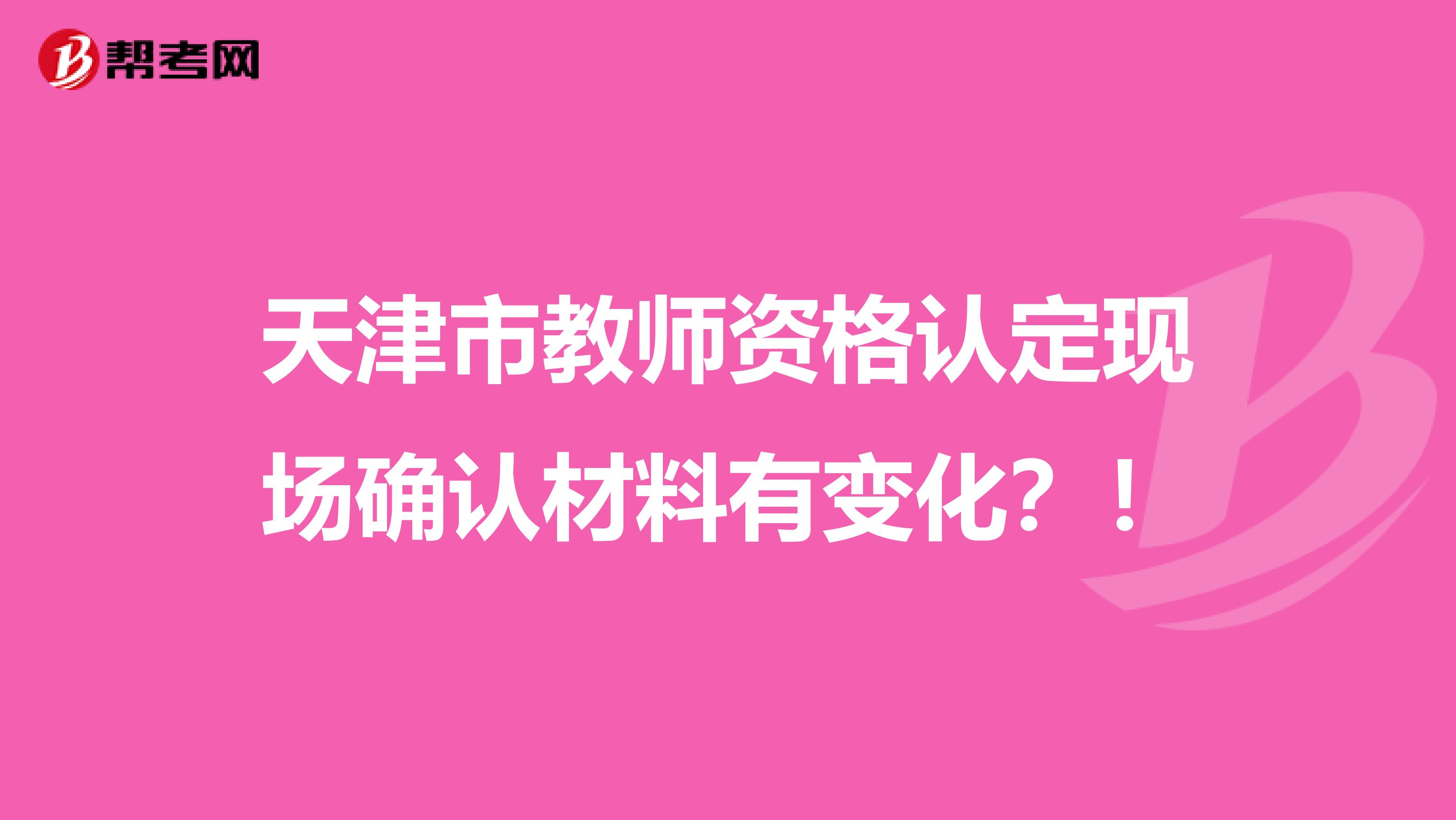 天津市教师资格认定现场确认材料有变化？！