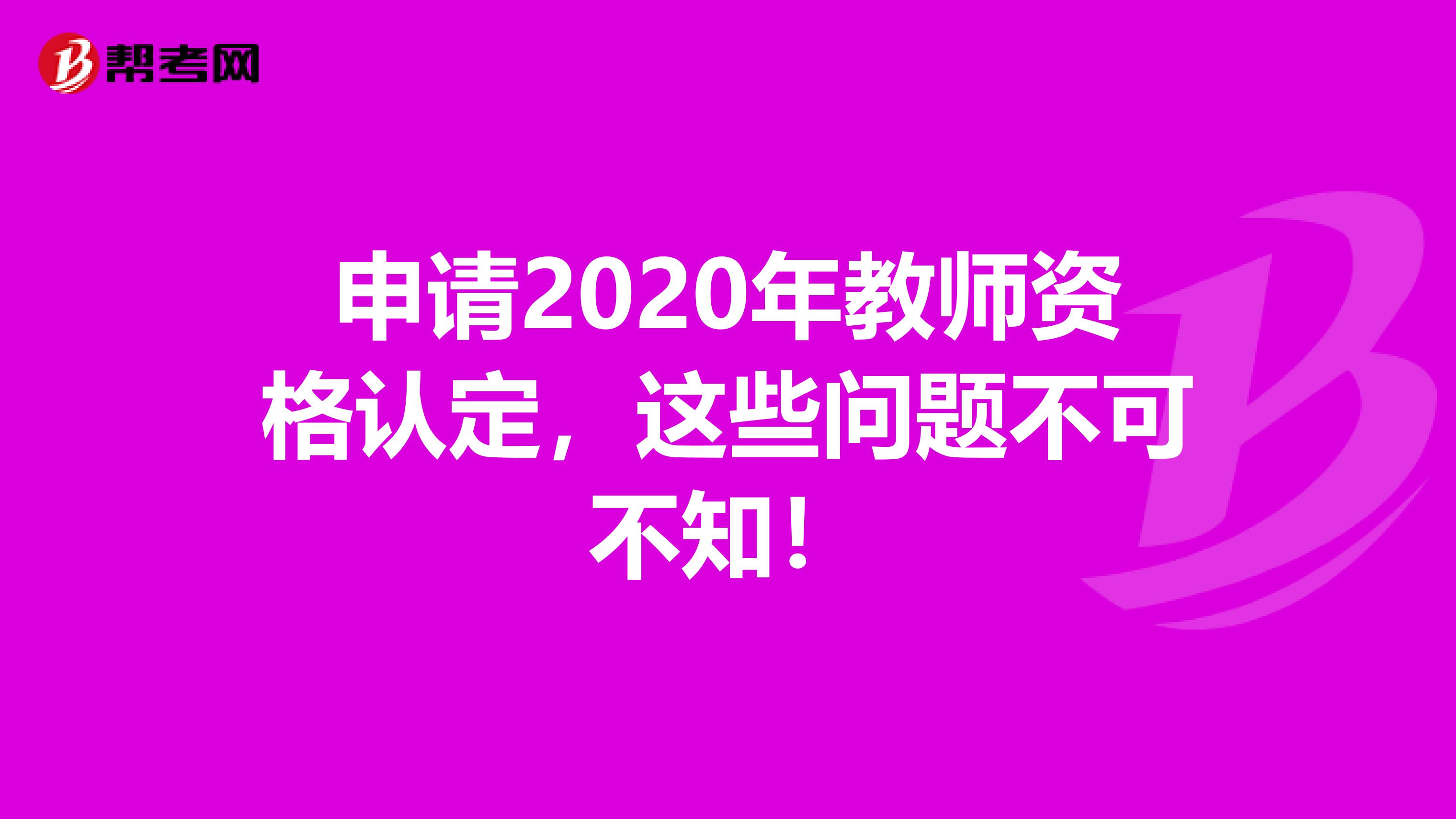 申请2020年教师资格认定，这些问题不可不知！