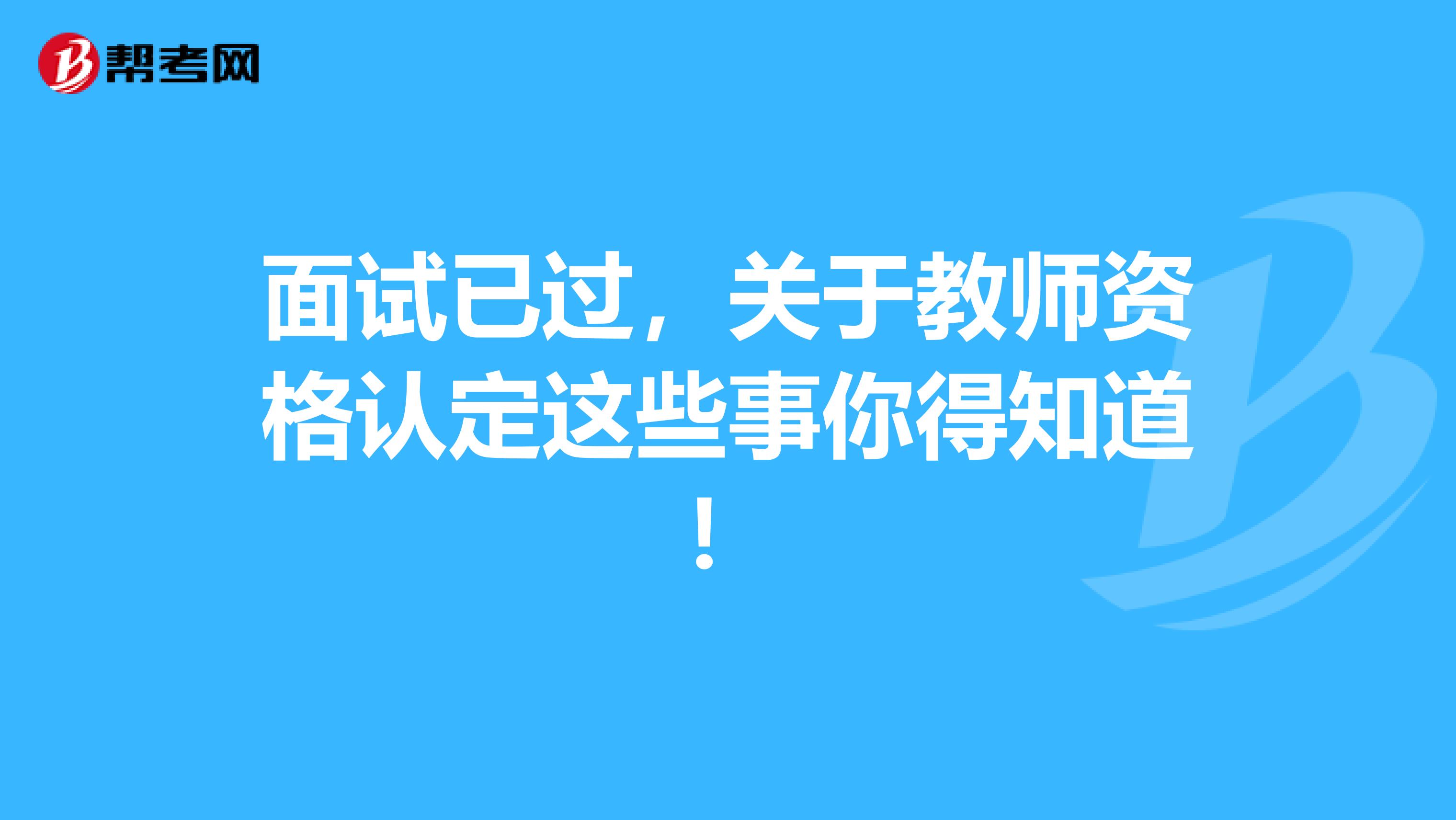 面试已过，关于教师资格认定这些事你得知道！