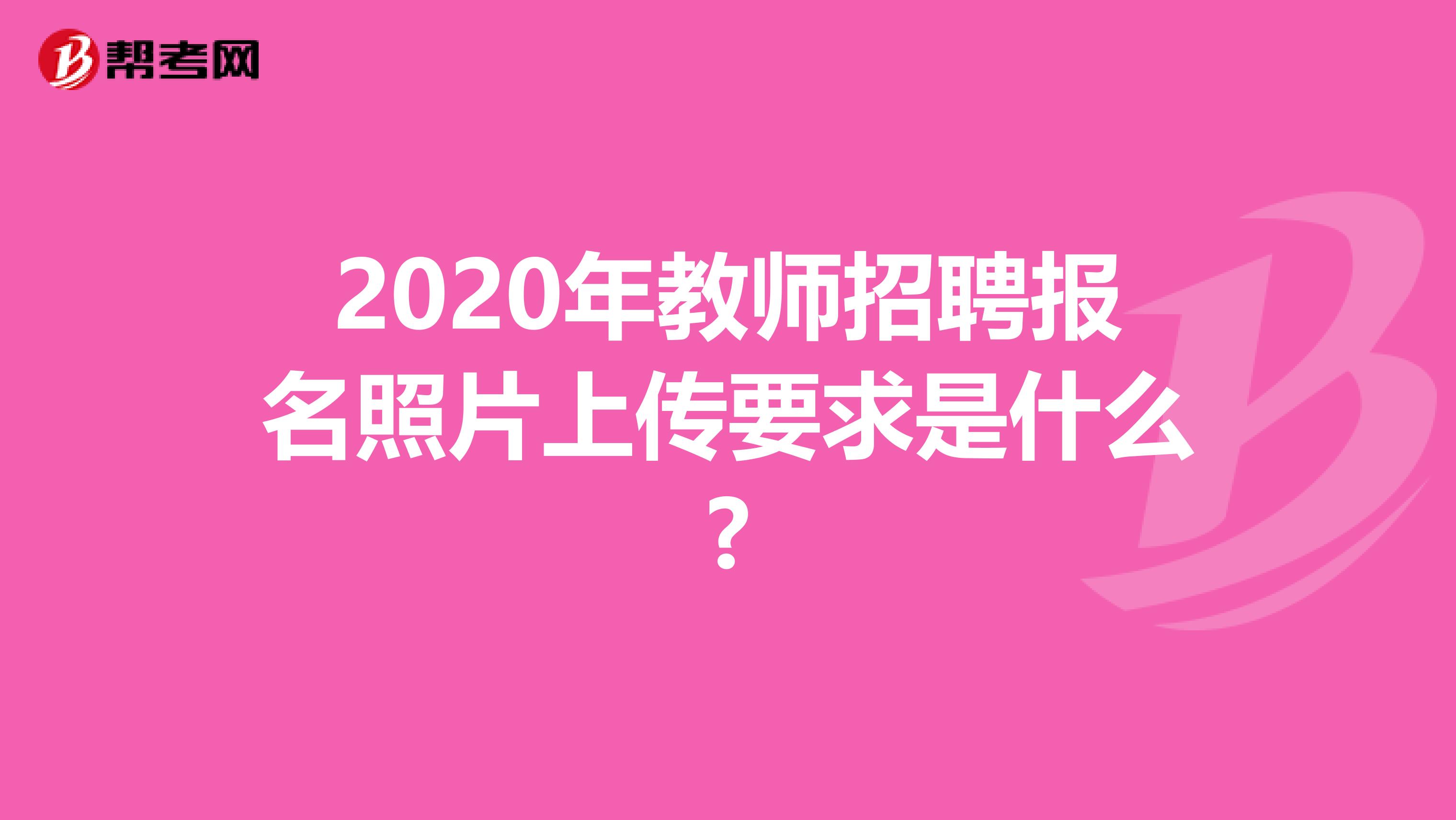 2020年教师招聘报名照片上传要求是什么?