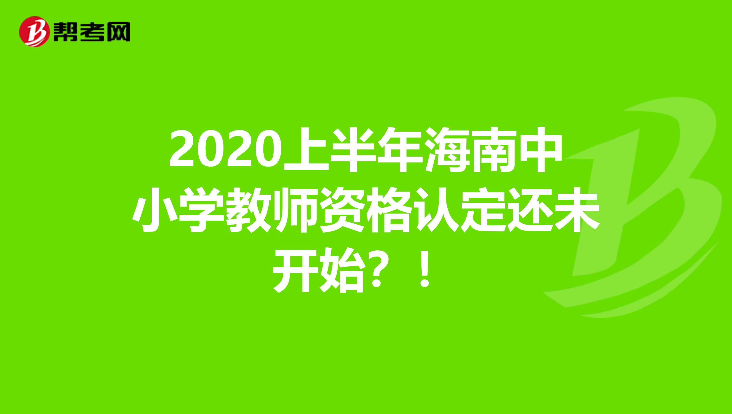 2020上半年海南中小学教师资格认定还未开始？！