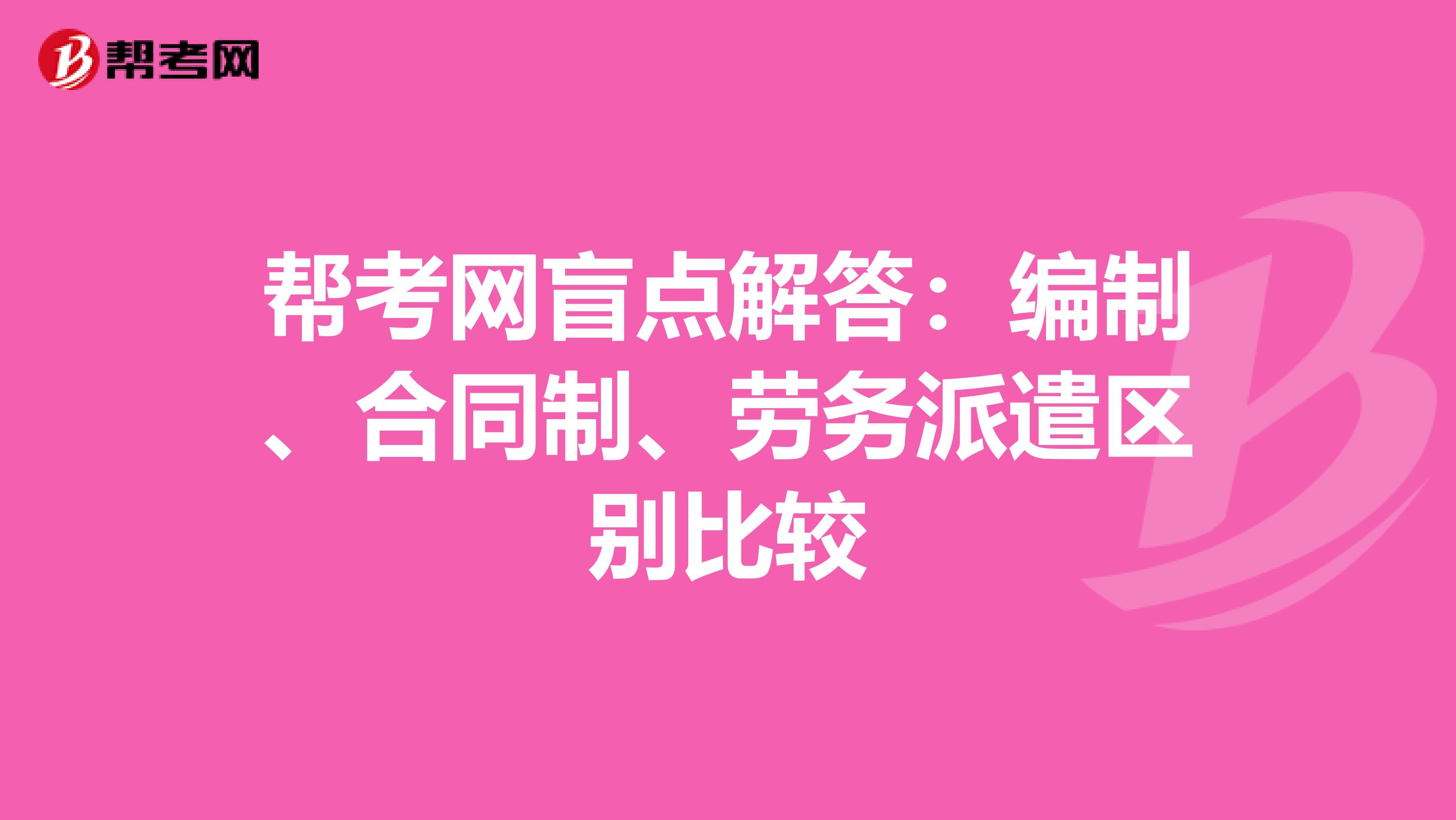 帮考网盲点解答：编制、合同制、劳务派遣区别比较