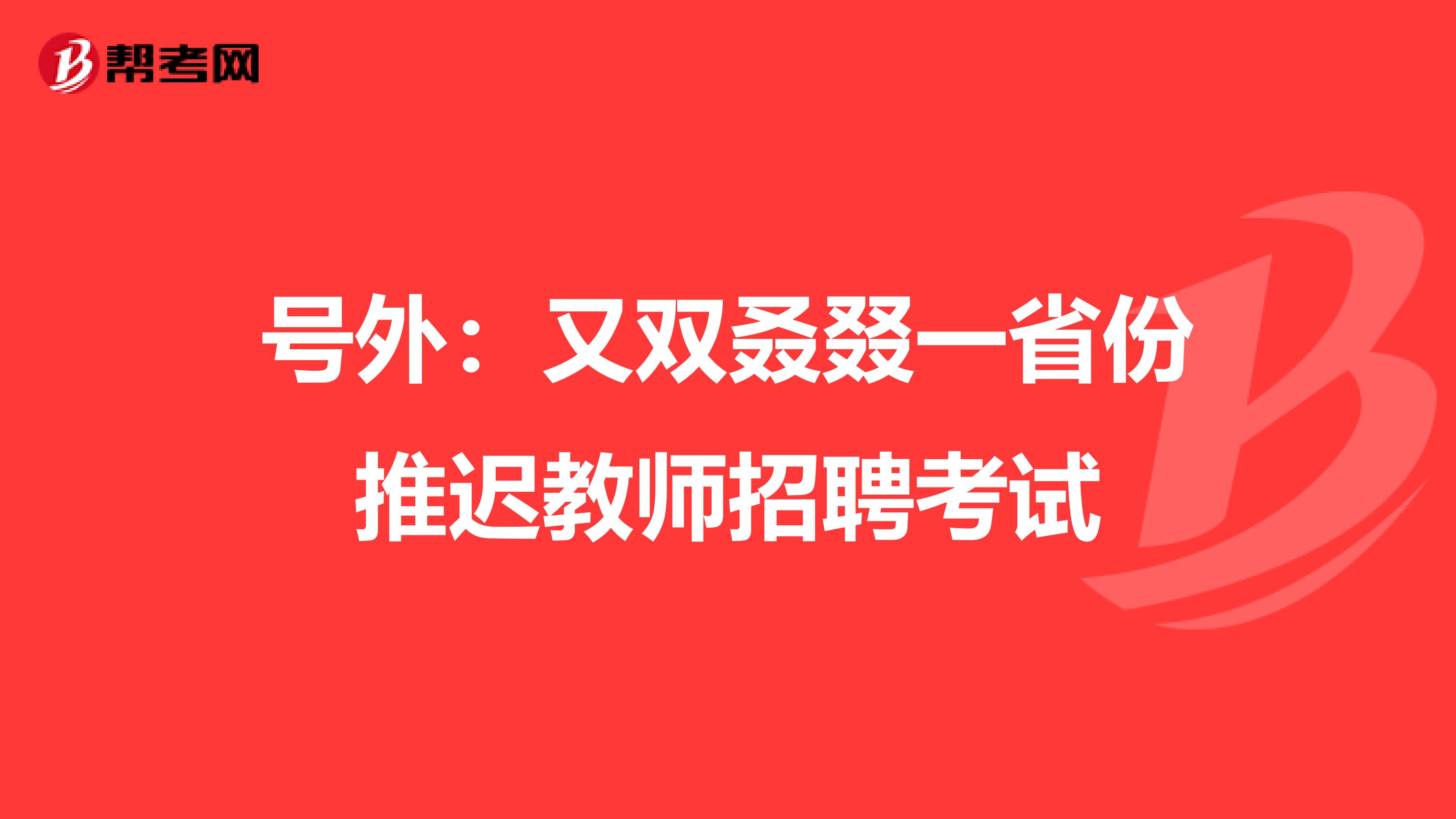 号外：又双叒叕一省份推迟教师招聘考试