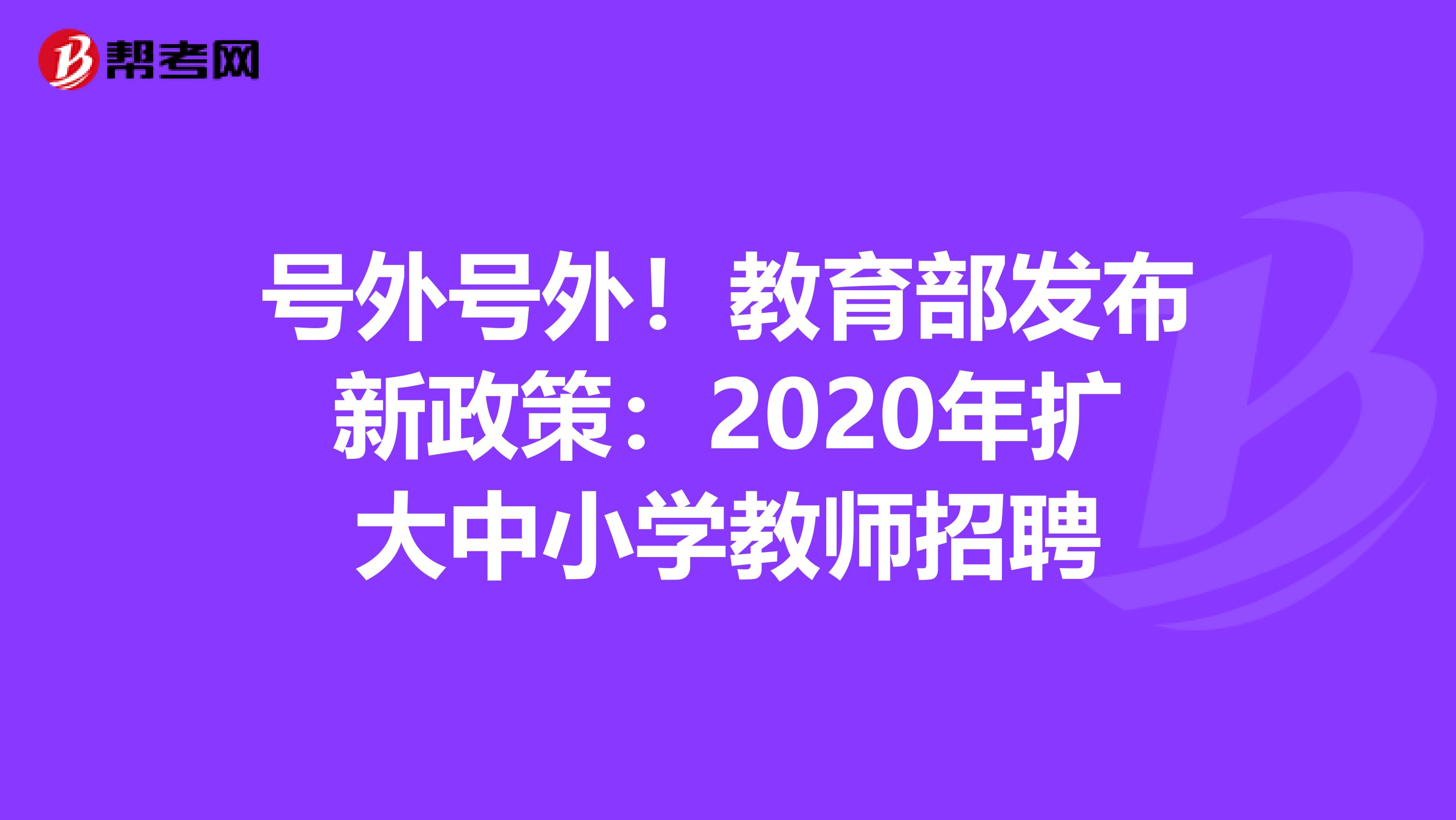 号外号外！教育部发布新政策：2020年扩大中小学教师招聘