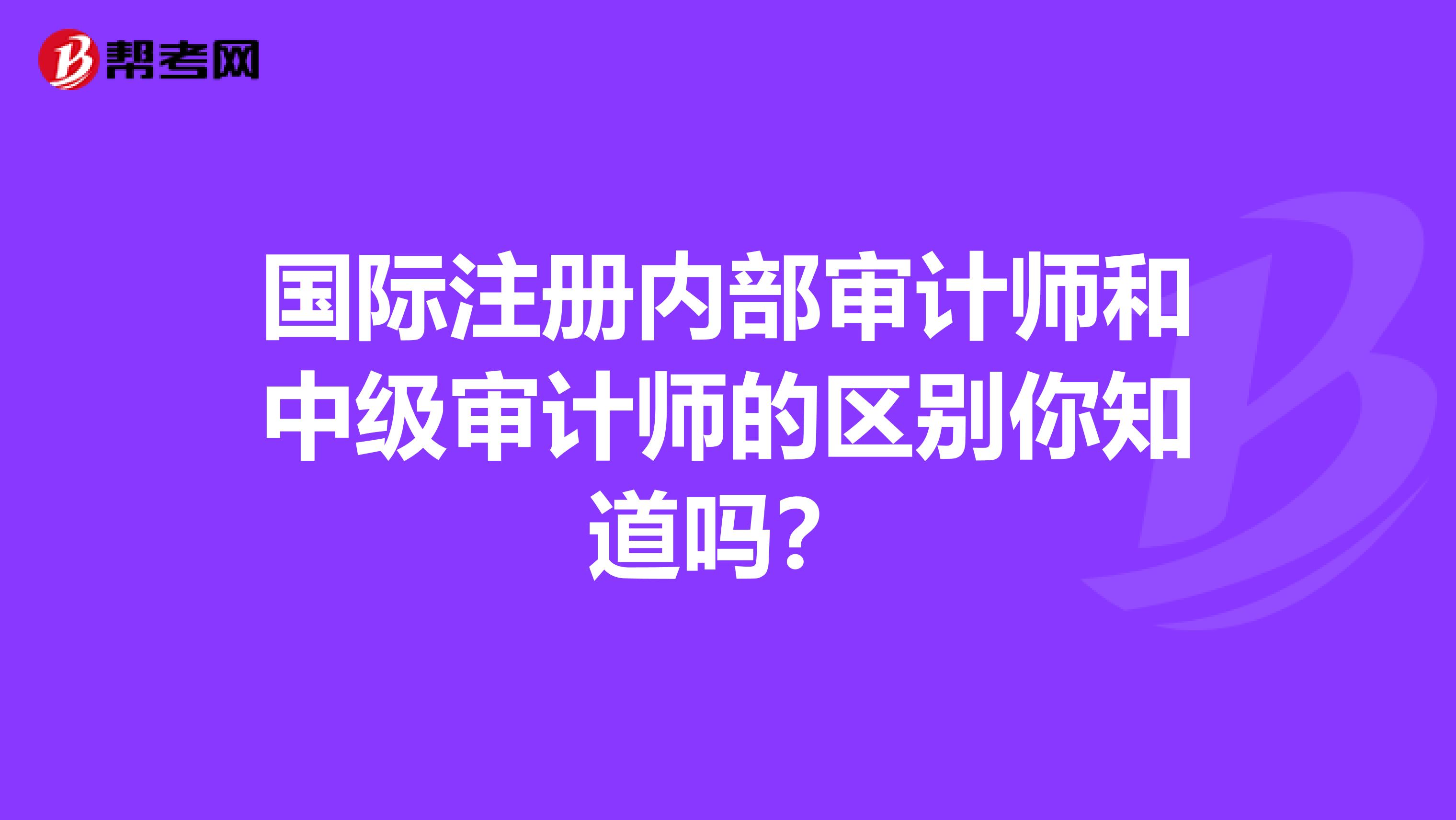 国际注册内部审计师和中级审计师的区别你知道吗？