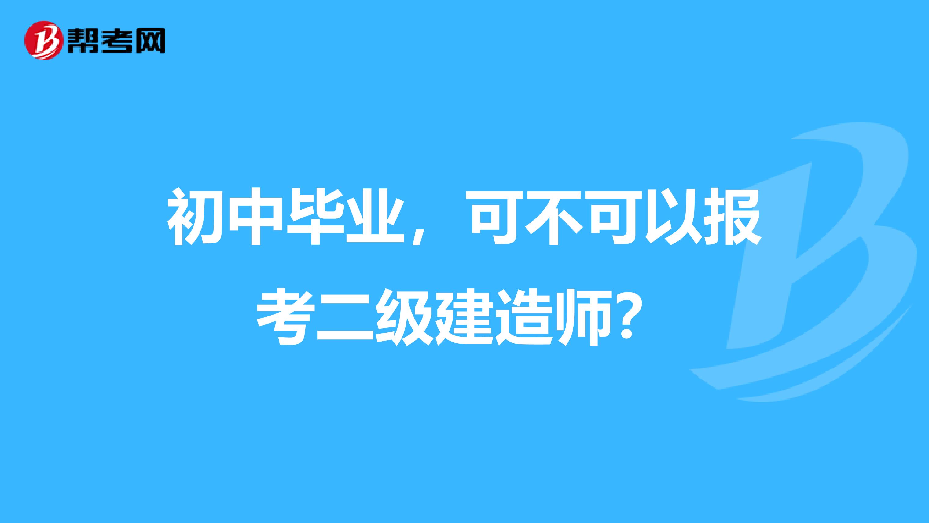 初中毕业，可不可以报考二级建造师？