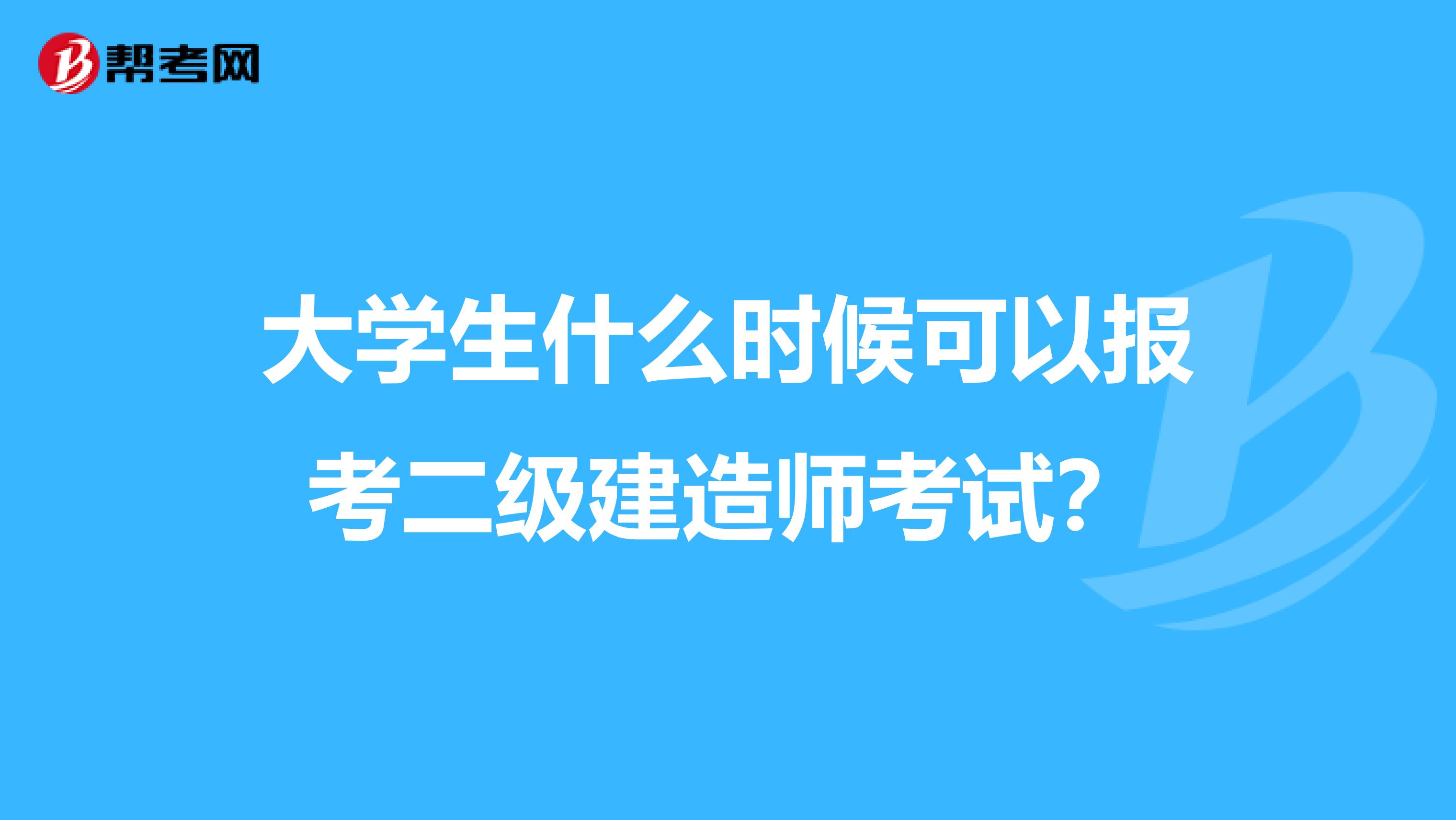 大学生什么时候可以报考二级建造师考试？