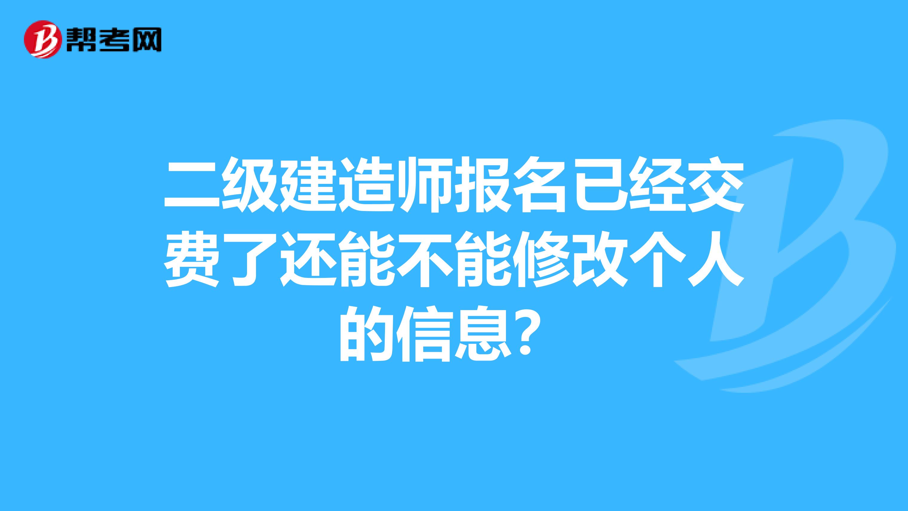 二级建造师报名已经交费了还能不能修改个人的信息？