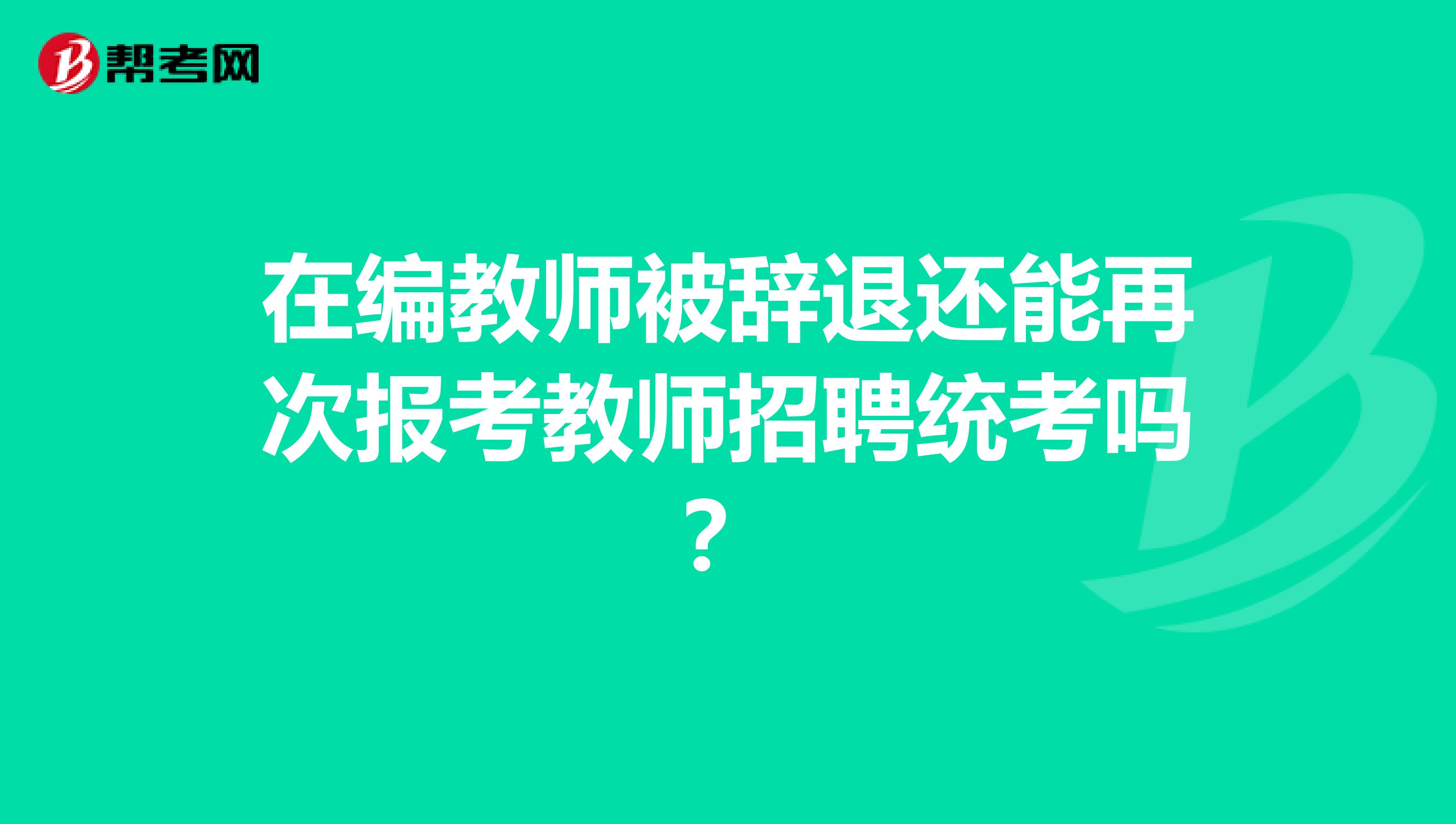 在编教师被辞退还能再次报考教师招聘统考吗？