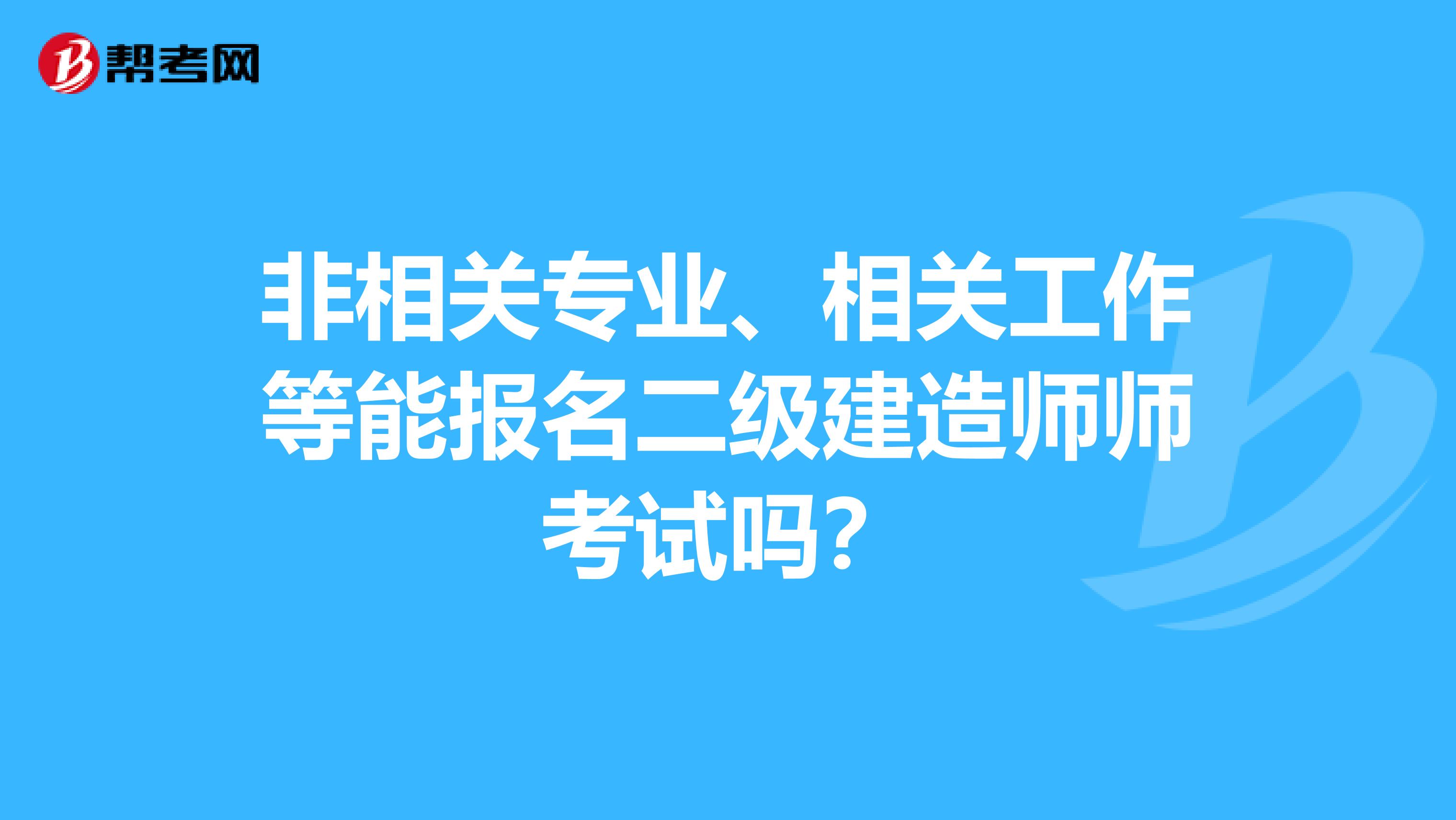 非相关专业、相关工作等能报名二级建造师师考试吗？